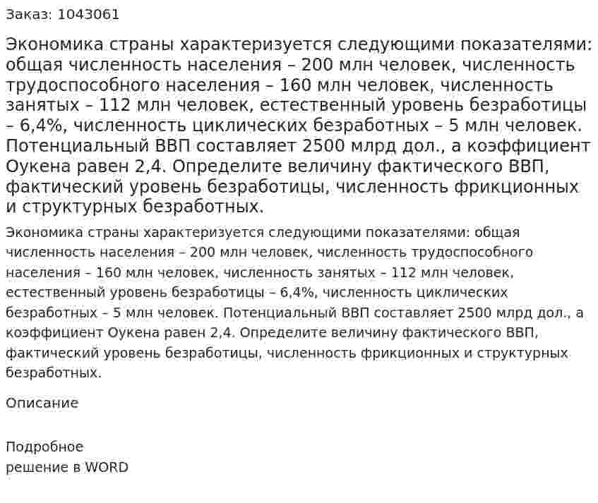 Экономика страны характеризуется следующими показателями:  общая численность населения – 200 млн человек, численность трудоспособного населения – 160 млн человек, численность занятых – 112 млн человек, естественный уровень безработицы – 6,4%, численность циклических безработных – 5 млн человек. Потенциальный ВВП составляет 2500 млрд дол., а коэффициент Оукена равен 2,4.  Определите величину фактического ВВП, фактический уровень безработицы, численность фрикционных и структурных безработных. 