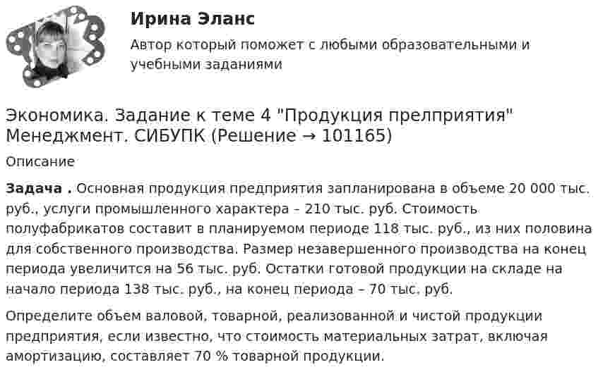      
            Описание
              Задача . Основная продукция предприятия запланирована в объеме 20 000 тыс. руб., услуги промышленного характера – 210 тыс. руб. Стоимость полуфабрикатов составит в планируемом периоде 118 тыс. руб., из них половина для собственного производства. Размер незавершенного производства на конец периода увеличится на 56 тыс. руб. Остатки готовой продукции на складе на начало периода 138 тыс. руб., на конец периода – 70 тыс. руб.	Определите объем валовой, товарной, реализованной и чистой продукции предприятия, если известно, что стоимость материальных затрат, включая амортизацию, составляет 70 % товарной продукции.   
            
            
            Экономика. Задание 1. Росдистант ТГУЭкономика. Задание к теме 4 Продукция прелприятия Менеджмент. СИБУПКЭкономика. Задание к теме 5. Затраты предприятия. Менеджмент. СИБУПКЭкономика. Задание к теме 6 Финансовые результаты хозяйственной деятельности предприятияЭкономика. Задание к теме 7 Экономическая эффективность деятельности предприятияЭкономика задача вар.1экономика здравоохранения 🌞Экономика государственного и муниципального сектора.фмен_БАК  / Итоговый тест / Синергия / МТИ / МосАП. Новые ответы на отлично!💯 Экономика государственного и муниципального сектора.фмен_БАК (ответы на тест Синергия / МОИ / МТИ / МосАП, ноябрь 2023)💯 Экономика государственного и муниципального сектора.фмен_БАК (ответы на тест Синергия / МОИ / МТИ / МосАП, октябрь 2023)Экономика государственного и муниципального сектора.фмен_БАК (тест с ответами Синергия/МОИ/ МТИ /МОСАП)Экономика Доходы и ценообразование в сфере размещенияЭкономика ЖД транспортаэкономика железнодорожного транспорта