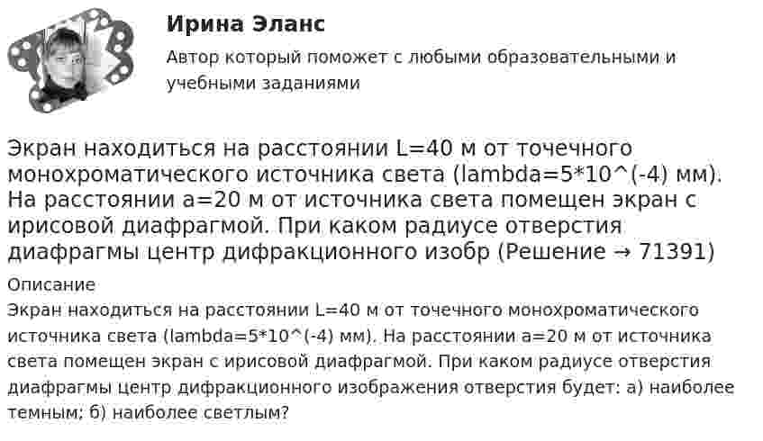      
            Описание
            Экран находиться на расстоянии L=40 м от точечного монохроматического источника света (lambda=5*10^(-4) мм). На расстоянии a=20 м от источника света помещен экран с ирисовой диафрагмой. При каком радиусе отверстия диафрагмы центр дифракционного изображения отверстия будет: а) наиболее темным; б) наиболее светлым?   
            
            
            Экранирующий маршрутизатор функционирует …Экран находиться на расстоянии L=40 м от точечного монохроматического источника света (lambda=5*10^(-4) мм). На расстоянии a=20 м от источника света помещен экран с ирисовой диафрагмой. При каком радиусе отверстия диафрагмы центр дифракционного изобрЭкранная культура появилась ...Экскурсионные туры во ФранциюЭкспериментальная психологияЭкспериментальная психологияЭкспериментальная психология / 29 вопросовЭкономическое образование в России до революции 1917 годаЭкономическое регулирование в области охраны окружающей среды: экологический сборЭкономическое содержание оборотных средств. Материальный состав и структура оборотных средствЭкономическое управление предприятиемЭкономическое … – это формализованное описание и количественное выражение хозяйственных процессов и явлений (с помощью математики и эконометрики) экономическо-математическое моделированиеЭкон. организации_пр 1-4
