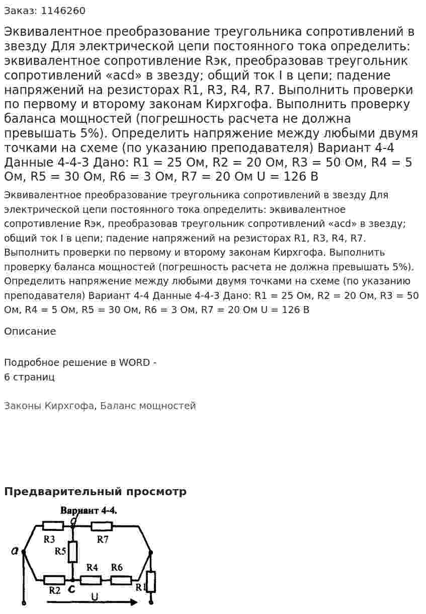 Эквивалентное преобразование треугольника сопротивлений в звезду Для электрической цепи постоянного тока определить: эквивалентное сопротивление Rэк, преобразовав треугольник сопротивлений «acd» в звезду; общий ток I в цепи; падение напряжений на резисторах R1, R3, R4, R7. Выполнить проверки по первому и второму законам Кирхгофа. Выполнить проверку баланса мощностей (погрешность расчета не должна превышать 5%). Определить напряжение между любыми двумя точками на схеме (по указанию преподавателя) Вариант 4-4 Данные 4-4-3  Дано: R1 = 25 Ом, R2 = 20 Ом, R3 = 50 Ом, R4 = 5 Ом, R5 = 30 Ом, R6 = 3 Ом, R7 = 20 Ом U = 126 В 