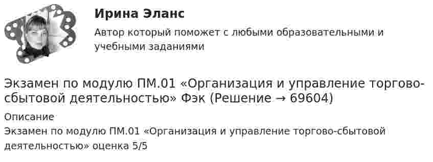      
            Описание
            Экзамен по модулю ПМ.01 «Организация и управление торгово-сбытовой деятельностью» оценка 5/5   
            
            
            Экзамен по модулю ПМ.01 МТИ/МОИ (ответы на тест✅97/100 баллов)Экзамен по модулю ПМ.01 «Организация и управление торгово-сбытовой деятельностью» Фэк⭐ Экзамен по модулю ПМ.01 (ответы на тест Синергия / МТИ / МосАП, май 2023)Экзамен по модулю ПМ.01 . Синергия. Ответы на ИТОГОВЫЙ ТЕСТ. На отлично!Экзамен по модулю ПМ.01.ти_БД (тест с ответами Синергия/МОИ/ МТИ /МОСАП) 💯 Экзамен по модулю ПМ.01.ти_ИСиП (ответы на тест Синергия / МОИ / МТИ / МосАП, сентябрь 2023)Экзамен по модулю ПМ.01.ти_ИСиП (тест с ответами Синергия/МОИ/ МТИ /МОСАП)Экзамен по микроэкономикеЭкзамен по микроэкономикеЭкзамен по микроэкономикеЭкзамен по микроэкономикеЭкзамен по микроэкономикеЭкзамен по модулю планирование и организация логистического процесса в организациях различных сфер деятельности.Экзамен по модулю ПМ.01 (монтаж, наладка), 45 вопросов (ответы на тест Синергия / МТИ / МОИ / МосАП)