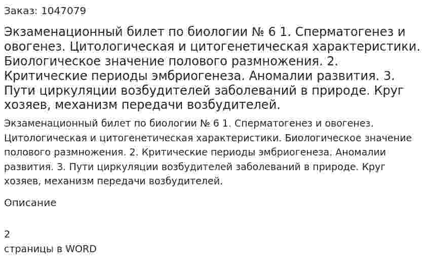 Экзаменационный билет по биологии № 6 1.	Сперматогенез и овогенез. Цитологическая и цитогенетическая характеристики. Биологическое значение полового размножения. 2.	Критические периоды эмбриогенеза. Аномалии развития. 3.	Пути циркуляции возбудителей заболеваний в природе. Круг хозяев, механизм передачи возбудителей. 