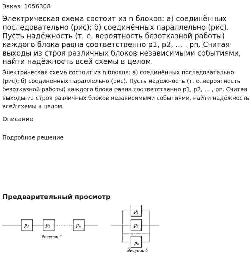 Электрическая схема состоит из n блоков: а) соединённых последовательно (рис); б) соединённых параллельно (рис). Пусть надёжность (т. е. вероятность безотказной работы) каждого блока равна соответственно p1, p2, … , pn. Считая выходы из строя различных блоков независимыми событиями, найти надёжность всей схемы в целом. 