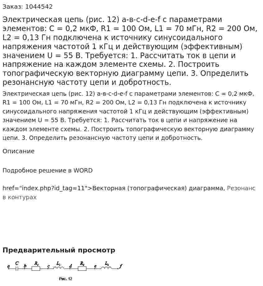 Электрическая цепь (рис. 12) а-в-с-d-е-f с параметрами элементов: C = 0,2 мкФ, R1 = 100 Ом, L1 = 70 мГн, R2 = 200 Ом, L2 = 0,13 Гн подключена к источнику синусоидального напряжения частотой 1 кГц и действующим (эффективным) значением U = 55 В. Требуется: 1. Рассчитать ток в цепи и напряжение на каждом элементе схемы.  2. Построить топографическую векторную диаграмму цепи. 3. Определить резонансную частоту цепи и добротность. 