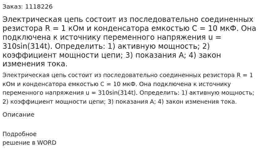 Электрическая цепь состоит из последовательно соединенных резистора R = 1 кОм и конденсатора емкостью C = 10  мкФ. Она подключена к источнику переменного напряжения u = 310sin(314t).  Определить:  1)	активную мощность;  2)	коэффициент мощности цепи;  3)	показания А;  4)	закон изменения тока. 