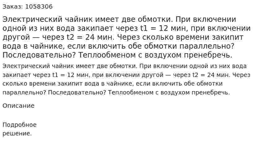 Электрический чайник имеет две обмотки. При включении одной из них вода закипает через t1 = 12 мин, при включении другой — через t2 = 24 мин. Через сколько времени закипит вода в чайнике, если включить обе обмотки параллельно? Последовательно? Теплообменом с воздухом пренебречь.  