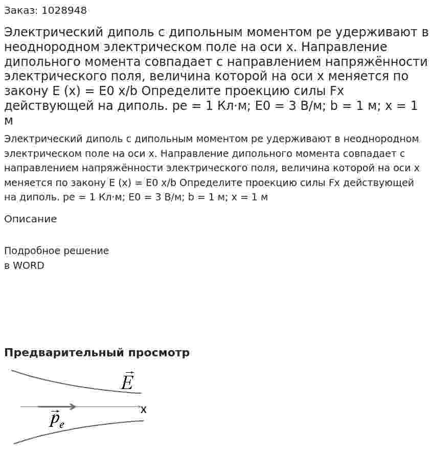 Электрический диполь с дипольным моментом pе удерживают в неоднородном электрическом поле на оси x. Направление дипольного момента совпадает с направлением напряжённости электрического поля, величина которой на оси x меняется по закону E (x) = E0 x/b Определите проекцию силы Fx действующей на диполь. pe = 1 Кл·м; Е0 = 3 В/м; b = 1 м; x = 1 м 