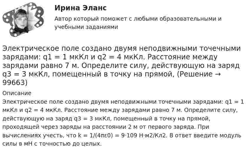      
            Описание
            Электрическое поле создано двумя неподвижными точечными зарядами: q1 = 1 мкКл и q2 = 4 мкКл. Расстояние между зарядами равно 7 м. Определите силу, действующую на заряд q3 = 3 мкКл, помещенный в точку на прямой, проходящей через заряды на расстоянии 2 м от первого заряда. При вычислениях учесть, что k = 1/(4πε0) = 9·109 Н·м2/Кл2. В ответ введите модуль силы в мН с точностью до целых.    
            
            
            Электрическое поле создано двумя концентрическими сферами радиусами R1 = 10 см и R2 = 50 см, несущими заряды q1 = 2 нКл и q2 = -1 нКл. Определить напряжённость поля в точках на расстояниях r1 = 0,3 м, r2 = 1,4 м от центра сфер.Электрическое поле создано двумя неподвижными точечными зарядами: q1 = 1 мкКл и q2 = 4 мкКл. Расстояние между зарядами равно 7 м. Определите силу, действующую на заряд q3 = 3 мкКл, помещенный в точку на прямой, Электрическое поле создано двумя параллельными бесконечными плоскостями с поверхностными плотностями зарядов 150 мкКл/м2 и 240 мкКл/м2 соответственно. Определить напряжённость поля между плоскостями, справа и слева от плоскостей.Электрическое поле создано двумя параллельными бесконечными равномерно заряженными пластинами с поверхностной плотностью заряда s1 и s2. Определить (вне пластин и между ними) модуль проекции вектора напряжённостиЭлектрическое поле создано двумя параллельными бесконечными равномерно заряженными пластинами с поверхностной плотностью заряда s1 и s2. Определить (вне пластин и между ними) модуль проекции вектора напряжённости Электрическое поле создано двумя параллельными бесконечными равномерно заряженными пластинами с поверхностной плотностью заряда s1 и s2. Определить (вне пластин и между ними) проекции вектора напряжённостиЭлектрическое поле создано двумя параллельными бесконечными равномерно заряженными пластинами с поверхностной плотностью заряда s1 и s2. Определить (вне пластин и между ними) проекции вектора напряжённости Электрическое поле создано двумя бесконечными параллельными пластинами, несущими равномерно распределенный по площади заряд с поверхностными плотностями 1=1нКл/м, 2=3нКл/м. Электрическое поле создано двумя бесконечными параллельными пластинами, несущими равномерно распределенный по площади заряд с поверхностными плотностями 1 нКл/м2 и 3 нКл/м2. Определить напряженность поля между пластинами и вне их. Построить графикЭлектрическое поле создано двумя бесконечными параллельными пластинами, несущими равномерно распределённый по площади заряд с поверхностными плотностями s1 = 2 нКл/м2 и s2 = - 5 нКл/м2. Определить напряжённость поля:Электрическое поле создано двумя бесконечными параллельными пластинами, несущими равномерно распределённый по площади заряд с поверхностными плотностями s1 = 5·10-7 Кл/м2 и s2 = 3·10-7 Кл/м2.Электрическое поле создано двумя заряженными бесконечными нитями, лежащими в параллельных плоскостях и скрещенных под прямым углом. Линейные плотности зарядов нитей равны: t1 = – 0,2 мкКл/м,Электрическое поле создано двумя концентрическими проводящими сферами радиусами R1 =10 см и R2 =90 см, несущими заряды q1 =2 нКл и q2 =1 нКл. Определить напряженность поля в точках на расстояниях r1 = 80 см и r2 =1м от центра сфер.Электрическое поле создано двумя концентрическими проводящими сферами радиусами R1 = 10 см и R2 = 90 см, несущими заряды q1 = 2 нКл и q2 = 1 нКл. Определить напряжённость поля в точках на расстояниях r1 = 80 см и r2 = 1 м от центра сфер.