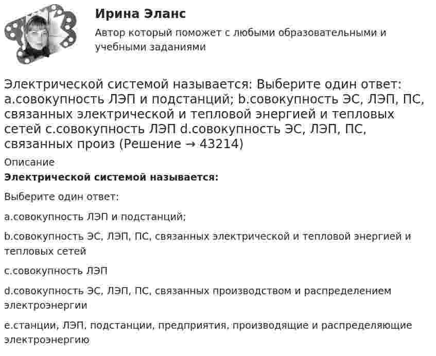      
            Описание
            Электрической системой называется:Выберите один ответ:a.совокупность ЛЭП и подстанций;b.совокупность ЭС, ЛЭП, ПС, связанных электрической и тепловой энергией и тепловых сетейc.совокупность ЛЭПd.совокупность ЭС, ЛЭП, ПС, связанных производством и распределением электроэнергииe.станции, ЛЭП, подстанции, предприятия, производящие и распределяющие электроэнергию  
            
            
            Электрическое сопротивление R некоторого участка проводника длиной  0,6 м и сечением    S =1,5 мм2 составило 1,12 Ом. Определить тепловую удельную мощность, выделяемую на участке с напряженностью электрического поля    Электрической системой называется: Выберите один ответ: a.совокупность ЛЭП и подстанций; b.совокупность ЭС, ЛЭП, ПС, связанных электрической и тепловой энергией и тепловых сетей c.совокупность ЛЭП d.совокупность ЭС, ЛЭП, ПС, связанных произЭлектробезопасность РОСДИСТАНТ практические задания №№1-9Электробезопасность\ РОСДИСТАНТ\ практические задания №№1-9\Вариант 18\Электродвигатель постоянного тока сепаратора включен в сеть с напряжением 220 В. Определить полную мощность, потребляемую электродвигателем, и его КПД, если сопротивление обмотки электродвигателя составляет 2,2 ОмаЭлектродвижущая сила элемента e = 1,6 В, его внутреннее сопротивление r = 0,5 Ом. Чему равен КПД элемента при силе тока I = 2,4 А?Электродержатели ММАЭлектрическое поле создано зарядами Q1 = 2 нКл и Q2 = – 2 нКл, находящимися на расстоянии a = 10 см друг от друга. Определить работу сил поля, совершаемую при перемещении заряда Q = 0,5 мкКл из точки 1 в точку 2.Электрическое поле создано заряженным проводящим шаром, потенциал j которого 300 В. Определить работу сил поля по перемещению заряда Q = 0,2 мкКл из точки 1 в точку 2 (рис. 16).Электрическое поле создано заряженным проводящим шаром, потенциал которого 300 В. Вычислите работу сил поля по перемещению заряда Q = 0,2мкКл из точки 1 в точку 2 (рис. 5.5).Электрическое поле создано заряженным проводящим шаром, потенциал  которого 300 В. Определить работу сил поля по перемещению заряда Q = 0,2 мкКл из точки 1 в точку 2.Электрическое поле создано заряженным проводящим шаром, потенциал которого j = 300 В. Определить работу сил поля по перемещению заряда q = 0,2 мкКл из точки 1 в точку 2, как показано на рисунке.Электрическое поле создано заряженным проводящим шаром, потенциал которого j = 300 В. Определить работу сил поля по перемещению заряда q = 0,2 нКл из точки 1 в точку 2, как показано на рисунке.Электрическое поле создано точечным зарядом 1 нКл. Найти потенциал в точке, удалённой от заряда на 20 см.
