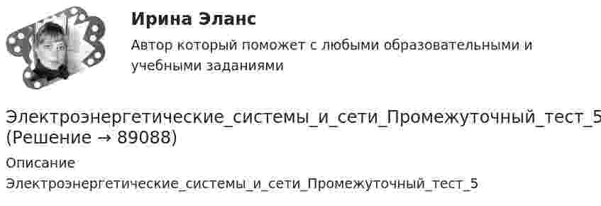      
            Описание
            Электроэнергетические_системы_и_сети_Промежуточный_тест_5   
            
            
            Электроэнергетические_системы_и_сети_Промежуточный_тест_4Электроэнергетические_системы_и_сети_Промежуточный_тест_5Электроэнергетические системы и сети Росдистант (промежуточные тесты + итоговй тест 3 варианта)💯 Электроэнергетические системы и сети.ти ЭБС (ответы на тест Синергия / МОИ / МТИ / МосАП, май 2023)💯 Электроэнергетические системы и сети.ти ЭБС (ответы на тест Синергия / МОИ / МТИ / МосАП, сентябрь 2023)💯 Электроэнергетические системы и сети.ти ЭБС (правильные ответы на тест Синергия / МОИ / МТИ / МосАП) Электроэнергетические системы и электрические сети.ти ЭБС Синергия МОИ ответы на тестЭлектроэнергетика 4 вариант + 2 схемыЭлектроэнергетические системы и сетиЭлектроэнергетические системы и сетиЭлектроэнергетические системы и сети / ККР / вариант 6.13 / РОСДИСТАНТЭлектроэнергетические системы и сети» на тему:  «Развитие электрической сети районной энергосистемы» Электроэнергетические_системы_и_сети_Промежуточный_тест_1Электроэнергетические_системы_и_сети_Промежуточный_тест_2