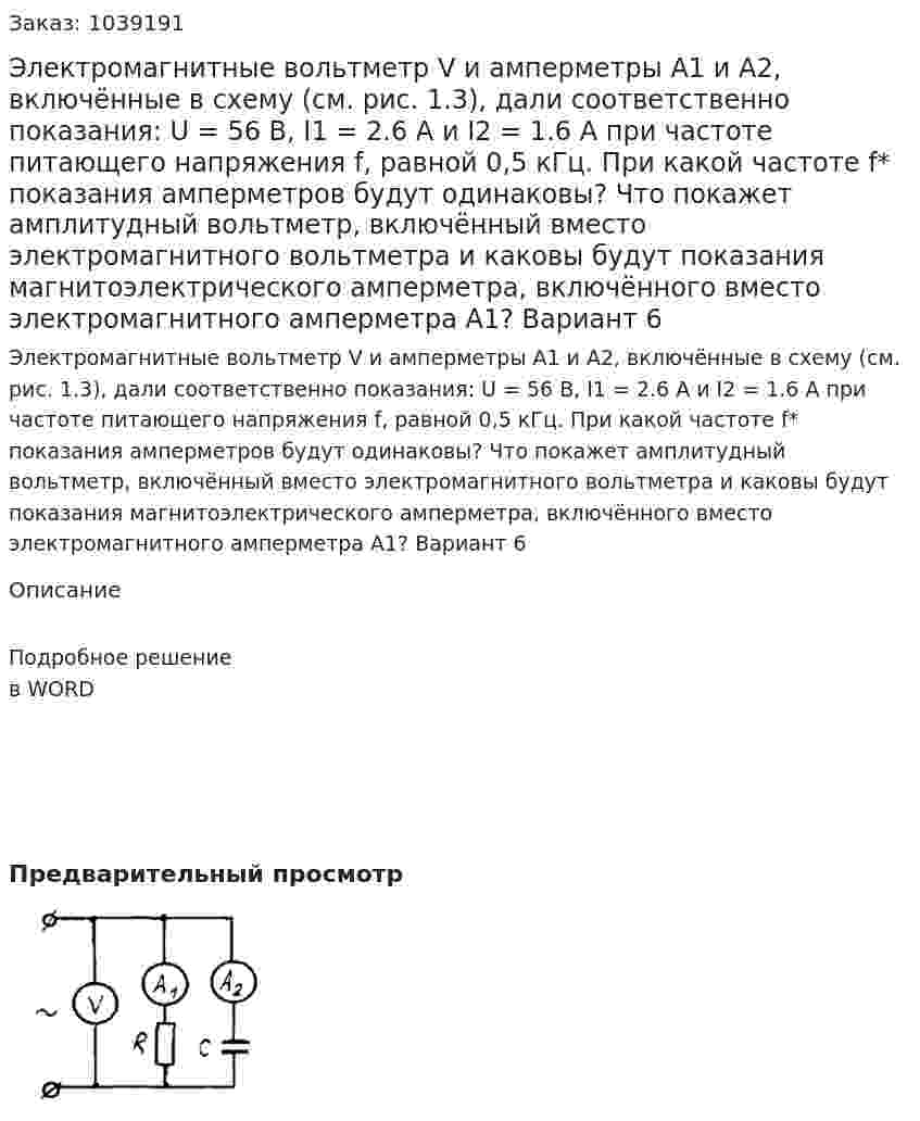Электромагнитные вольтметр V и амперметры A1 и A2, включённые в схему (см. рис. 1.3), дали соответственно показания: U = 56 В, I1 = 2.6 А и I2 = 1.6 А при частоте питающего напряжения f, равной 0,5 кГц. При какой частоте f* показания амперметров будут одинаковы? Что покажет амплитудный вольтметр, включённый вместо электромагнитного вольтметра и каковы будут показания магнитоэлектрического амперметра, включённого вместо электромагнитного амперметра А1? Вариант 6 