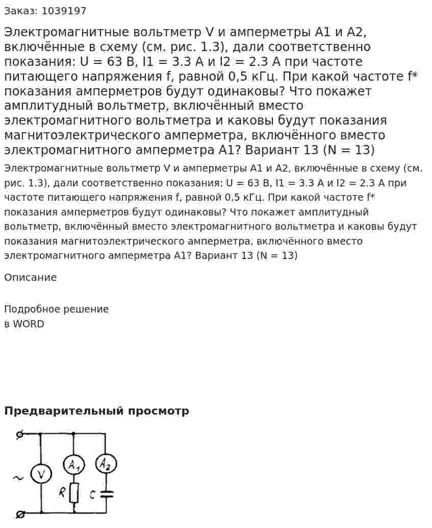 Электромагнитные вольтметр V и амперметры A1 и A2, включённые в схему (см. рис. 1.3), дали соответственно показания: U = 63 В, I1 = 3.3 А и I2 = 2.3 А при частоте питающего напряжения f, равной 0,5 кГц. При какой частоте f* показания амперметров будут одинаковы? Что покажет амплитудный вольтметр, включённый вместо электромагнитного вольтметра и каковы будут показания магнитоэлектрического амперметра, включённого вместо электромагнитного амперметра А1? Вариант 13 (N = 13) 