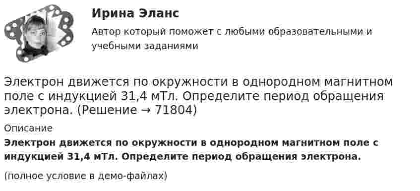     
            Описание
            Электрон движется по окружности в однородном магнитном поле с индукцией 31,4 мТл. Определите период обращения электрона.(полное условие в демо-файлах)   
            
            
            Электрон движется по окружности в однородном магнитном поле напряжённостью H = 2,5·104 А/м. Определить период T обращения электрона.Электрон движется по окружности в однородном магнитном поле с индукцией 31,4 мТл. Определите период обращения электрона.Электрон движется по окружности в однородном магнитном поле с напряжённостью H = 5·103 А/м. Определить частоту обращения v электрона.Электрон движется по окружности в однородном магнитном поле с напряжённостью H = 5 кА/м. Определить частоту вращения электрона.Электрон движется по окружности в однородном магнитном поле со скоростью 0,8c (c=300 Мм/с). Индукция магнитного поля равна 0,01 Тл. Определить радиус окружности, учитывая увеличение массы электрона со скоростью и без учета этого эффектаЭлектрон движется по окружности радиуса 1 см в однородном магнитном поле с индукцией 0,1 Тл. Параллельно магнитному полю было возбуждено электрическое поле напряжённостью 1 В/см. Определить промежуток времени,Электрон движется по окружности радиуса R = 0,8 см в однородном магнитном поле с индукцией B = 4 мТл. Определить кинетическую энергию электрона.Электрон движется в однородном магнитном поле с индукцией B = 10 мТл по винтовой линии, радиус которой R = 1,5 см и шаг h = 10 см. Определить период обращения T электрона и его скорость u.Электрон движется в однородном магнитном поле с индукцией B = 10 мТл по винтовой линии, радиус которой r = 1,5 см и шаг h = 10 см. Определить период обращения электрона и его скорость.Электрон движется в однородном магнитном поле с индукцией B = 10 мТл по винтовой линии, радиус которой R = 1,5 см и шаг винта h = 10 см. Заряд электрона e = 1,6·10-19 Кл, его масса m = 9,1·10-31 кг.Электрон движется в однородном магнитном поле с индукцией B = 9 мТл по винтовой линии, радиус которой R = 1 см и шаг h = 7,8 см. Определить период T обращения электрона и его скорость u.Электрон движется в однородном магнитном поле с индукцией B по винтовой линии, радиус R которой равен 1 см и шаг h. Определить период T обращения электрона и его скорость u.  h = 12,8 см, B = 10 мТл.Электрон движется в однородном магнитном поле с индукцией В = 9 мТл по винтовой линии, радиус которой 1 см, шаг 7,8 см. Определите период обращения электрона и его скорость.Электрон движется в однородном магнитном поле с магнитной индукцией B=0,2 мТл по винтовой линии. Определить скорость v электрона, если радиус винтовой линии R=3 см, а шаг h=9 см.
