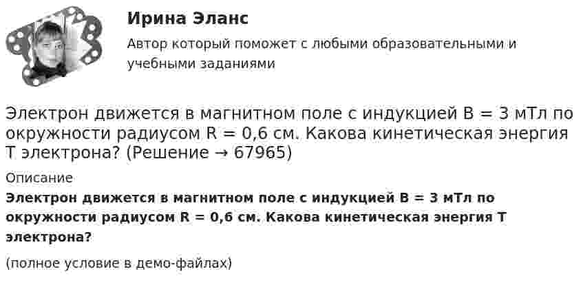     
            Описание
            Электрон движется в магнитном поле с индукцией B = 3 мТл по окружности радиусом R = 0,6 см. Какова кинетическая энергия T электрона?(полное условие в демо-файлах)   
            
            
            Электрон движется в магнитном поле с индукцией B = 2 мТл по окружности радиусом R = 1 см. Какова кинетическая энергия электрона в Джоулях и электрон-Вольтах?Электрон движется в магнитном поле с индукцией B = 3 мТл по окружности радиусом R = 0,6 см. Какова кинетическая энергия T электрона?Электрон движется в магнитном поле с индукцией B = 4 мТл по окружности радиусом R = 0,8 см. Какова кинетическая энергия T электрона?Электрон движется в магнитном поле с индукцией B = 4 мТл по окружности радиусом R = 0,8 см. Какова кинетическая энергия электрона? За какое время электрон проходит четверть окружности?Электрон движется в однородном магнитном поле, индукция которого B = 5 мТл, со скоростью u = 10000 км/с, направленной перпендикулярно к линиям индукции. Определить силу F, с которой поле действует на электрон.Электрон движется в однородном магнитном поле по окружности радиусом R = 2 см. Магнитная индукция B поля равна 0,1 Тл. Определить кинетическую энергию T электрона.Электрон движется в однородном магнитном поле с индукцией 12 мТл по  окружности радиусом 30 мм. Определить кинетическую энергию  нерелятивистского электрона.Электрон движется вдоль силовой линии однородного электрического поля. В некоторой точке поля с потенциалом 1 = 100 В электрон имел скорость v1 = 6 Мм/с. Определить потенциал 2 точки поля, дойдя до которой электрон потеряетЭлектрон движется вдоль силовой линии электрического поля. В точке поля с потенциалом 100 В он имел скорость 6 Мм/с. Определить потенциал точки поля, дойдя до которой электрон потеряет половину своей скорости.Электрон движется в магнитном поле с индукцией 0,1 Тл по винтовой траектории под углом 30 к силовой линии со скоростью 3*107 м/с. Найти радиус траектории.Электрон движется в магнитном поле с индукцией 4 мТл по окружности радиусом 6,8 см. Какова кинетическая энергия электрона?Электрон движется в магнитном поле с индукцией B = 0,02 Тл по окружности радиусом 2 см. Найти:  2) скорость электрона;  3) его момент импульса;  4) период обращения электрона.Электрон движется в магнитном поле с индукцией B = 0,02 Тл по окружности радиусом R = 1 см. Определить кинетическую энергию T электрона (в джоулях и электрон-вольтах).Электрон движется в магнитном поле с индукцией B = 1 мТл по окружности радиусом R = 0,5 см. Какова кинетическая энергия T электрона? Ответ дать в джоулях и электрон-вольтах.