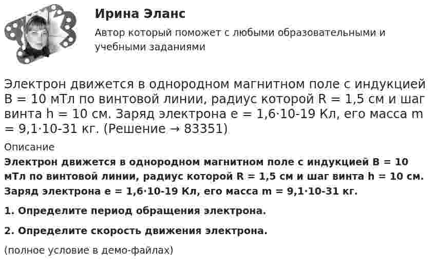     
            Описание
            Электрон движется в однородном магнитном поле с индукцией B = 10 мТл по винтовой линии, радиус которой R = 1,5 см и шаг винта h = 10 см. Заряд электрона e = 1,6·10-19 Кл, его масса m = 9,1·10-31 кг.           1. Определите период обращения электрона.           2. Определите скорость движения электрона.(полное условие в демо-файлах)   
            
            
            Электрон движется в однородном магнитном поле с индукцией B = 10 мТл по винтовой линии, радиус которой r = 1,5 см и шаг h = 10 см. Определить период обращения электрона и его скорость.Электрон движется в однородном магнитном поле с индукцией B = 10 мТл по винтовой линии, радиус которой R = 1,5 см и шаг винта h = 10 см. Заряд электрона e = 1,6·10-19 Кл, его масса m = 9,1·10-31 кг.Электрон движется в однородном магнитном поле с индукцией B = 9 мТл по винтовой линии, радиус которой R = 1 см и шаг h = 7,8 см. Определить период T обращения электрона и его скорость u.Электрон движется в однородном магнитном поле с индукцией B по винтовой линии, радиус R которой равен 1 см и шаг h. Определить период T обращения электрона и его скорость u.  h = 12,8 см, B = 10 мТл.Электрон движется в однородном магнитном поле с индукцией В = 9 мТл по винтовой линии, радиус которой 1 см, шаг 7,8 см. Определите период обращения электрона и его скорость.Электрон движется в однородном магнитном поле с магнитной индукцией B=0,2 мТл по винтовой линии. Определить скорость v электрона, если радиус винтовой линии R=3 см, а шаг h=9 см.Электрон движется в плоском конденсаторе, между обкладками которого приложено напряжение 3 кВ. Расстояние между ними 5 мм. Найти ускорение электрона.Электрон движется в магнитном поле с индукцией B = 4 мТл по окружности радиусом R = 0,8 см. Какова кинетическая энергия электрона? За какое время электрон проходит четверть окружности?Электрон движется в однородном магнитном поле, индукция которого B = 5 мТл, со скоростью u = 10000 км/с, направленной перпендикулярно к линиям индукции. Определить силу F, с которой поле действует на электрон.Электрон движется в однородном магнитном поле по окружности радиусом R = 2 см. Магнитная индукция B поля равна 0,1 Тл. Определить кинетическую энергию T электрона.Электрон движется в однородном магнитном поле с индукцией 12 мТл по  окружности радиусом 30 мм. Определить кинетическую энергию  нерелятивистского электрона.Электрон движется в однородном магнитном поле с индукцией B = 0,1 Тл по окружности. Определить угловую скорость вращения электрона.Электрон движется в однородном магнитном поле с индукцией B = 0,5 Тл по окружности. Определить угловую скорость вращения электрона.Электрон движется в однородном магнитном поле с индукцией B = 10-4 Тл по винтовой линии. Определить скорость электрона, если шаг винтовой линии h = 20 см, а радиус R = 5 см.