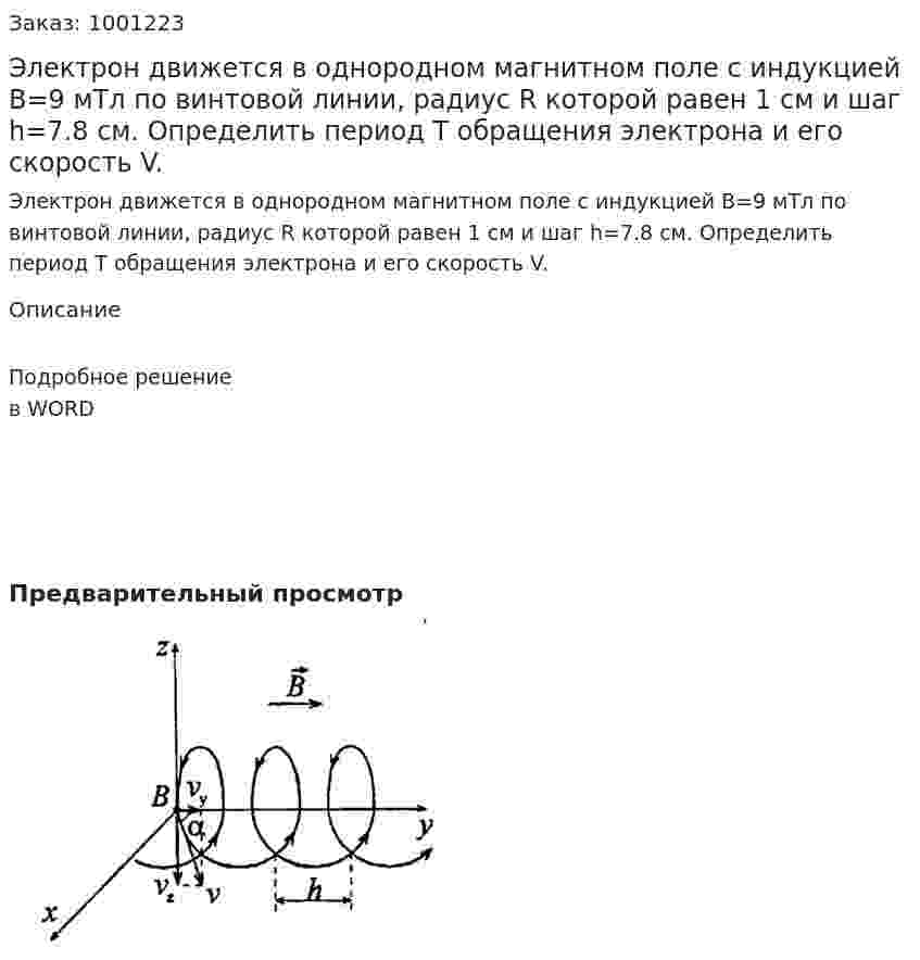 Электрон движется в однородном магнитном поле с индукцией B=9 мТл по винтовой линии, радиус R которой равен 1 см и шаг h=7.8 см. Определить период T обращения электрона и его скорость V. 