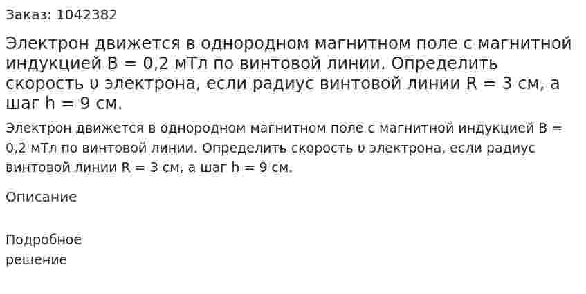 Электрон движется в однородном магнитном поле с магнитной индукцией В = 0,2 мТл по винтовой линии. Определить скорость υ электрона, если радиус винтовой линии R = 3 см, а шаг h = 9 см. 