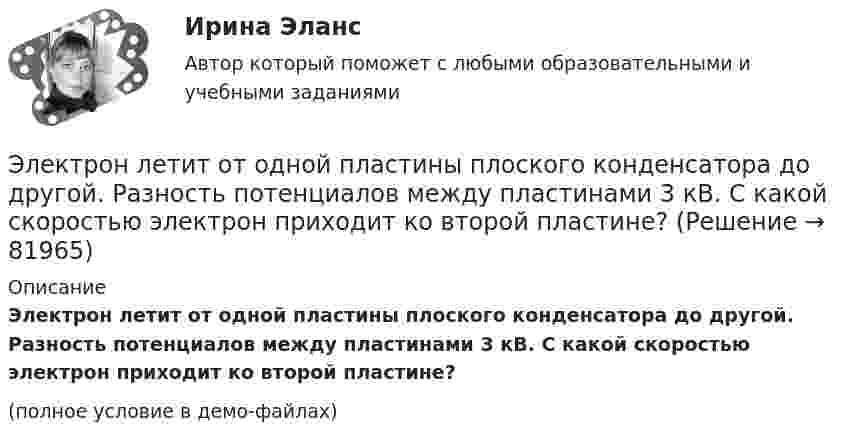     
            Описание
            Электрон летит от одной пластины плоского конденсатора до другой. Разность потенциалов между пластинами 3 кВ. С какой скоростью электрон приходит ко второй пластине?(полное условие в демо-файлах)   
            
            
            Электрон летит от одной пластины плоского конденсатора до другой. Разность потенциалов между пластинами 3 кВ, расстояние между пластинами 5 мм. Найти:Электрон летит от одной пластины плоского конденсатора до другой. Разность потенциалов между пластинами 3 кВ. С какой скоростью электрон приходит ко второй пластине?Электрон летит от одной пластины плоского конденсатора до другой. Разность потенциалов между пластинами U = 3 кВ, расстояние d = 5 мм. Найти скорость электрона, с которой он приходит ко второй пластине,Электрон летит от одной пластины плоского конденсатора до другой. Разность потенциалов между пластинами U = 3 кВ, расстояние между пластинами d = 5 мм, диэлектрическая проницаемость среды равна единицеЭлектрон летит от точки А к точке Б, разность потенциалов между которыми U = 10 В. Какую скорость приобретёт электрон в точке Б, если в точке А его скорость была u0 = 106 м/с?Электрон летит со скоростью v = 0,8 с, где с = 3∙108 м/с – скорость света в вакууме. Определить кинетическую энергию электрона. Во сколько раз его релятивистская масса больше массы покоя? Масса покоя электрона равна 9,1∙10-31 кг.Электрон локализован в области с линейным размером l=1,0 мкм. Среднее значение его кинетической энергии Ек=4,0 эВ. Оценить с помощью соотношения неопределенностей относительную неопределенность v/v скорости электрона💯 Электроника и электротехника.ти (правильные ответы на тест Синергия / МОИ / МТИ / МосАП)Электроника (ПР №1,  вариант 1)      Электрон, имея скорость V = 2 Мм/с, влетел в однородное магнитное поле с индукцией B = 30 мТл под углом a = 30° к направлению линий индукции. Определить радиус R и шаг h винтовой линии, по которой будет двигаться электрон.Электрон и позитрон, имевшие одинаковые кинетические энергии, равные 0,24 МэВ, при соударении превратились в два одинаковых фотона. Записать энергию аннигиляции и определить энергию фотона Eф и соответствующую ему длину волны.Электрон, летевший горизонтально со скоростью u = 1,6 Мм/с, влетел в однородное электрическое поле с напряжённостью E = 90 В/см, направленной вертикально вверх. Какова будет по модулю и направлению скорость электронаЭлектрон, летевший горизонтально со скоростью u = 1,6 Мм/с, влетел в однородное электрическое поле с напряжённостью E = 90 В/см, направленной вертикально вверх. Какова будет по модулю и направлению скорость электронаЭлектрон, летевший горизонтально со скоростью v=1,6 Мм/с, влетел в однородное электрическое поле с напряженностью Е=90 В/см, направленной вертикально вверх. Какова будет по модулю и направлению скорость электрона через 1 нс? 