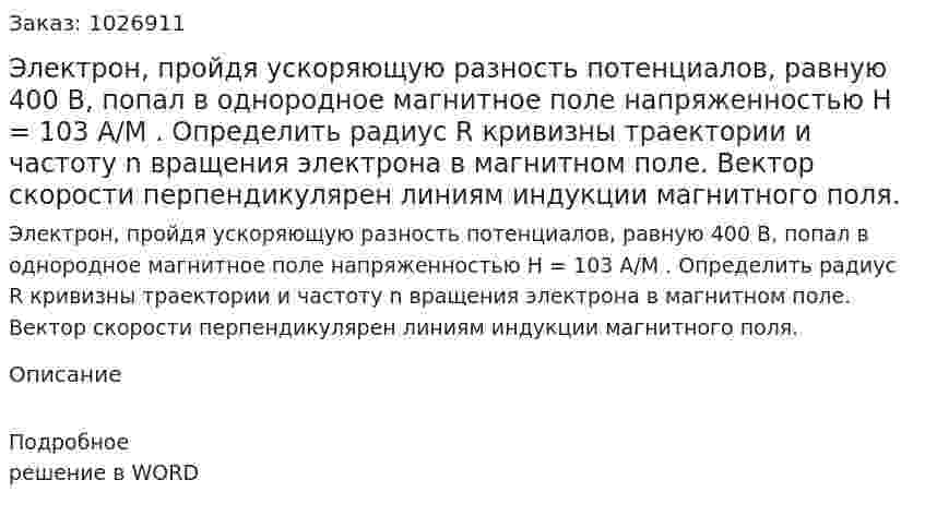 Электрон, пройдя ускоряющую разность потенциалов, равную 400 В, попал в однородное магнитное поле напряженностью H = 103 A/M . Определить радиус R кривизны траектории и частоту n вращения электрона в магнитном поле. Вектор скорости перпендикулярен линиям индукции магнитного поля. 