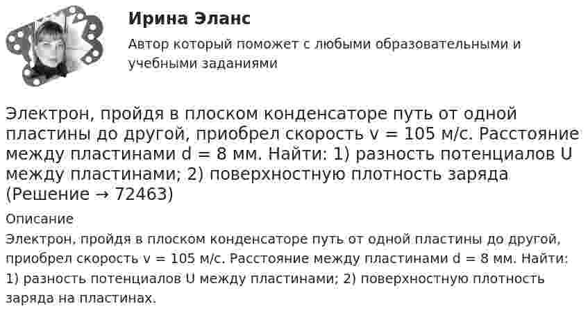      
            Описание
            Электрон, пройдя в плоском конденсаторе путь от одной пластины до другой, приобрел скорость v = 105 м/с. Расстояние между пластинами d = 8 мм. Найти: 1) разность потенциалов U между пластинами; 2) поверхностную плотность заряда на пластинах.   
            
            
            Электрон, пройдя в плоском конденсаторе путь от одной пластины до другой, приобрёл скорость 105 м/с. Расстояние между пластинами d = 8 мм. Найти:  1) разность потенциалов между пластинами;Электрон, пройдя в плоском конденсаторе путь от одной пластины до другой, приобрел скорость v = 105 м/с. Расстояние между пластинами d = 8 мм. Найти: 1) разность потенциалов U между пластинами; 2) поверхностную плотность зарядаЭлектрон, пройдя в плоском конденсаторе путь от одной пластины до другой, приобрёл скорость V = 105 м/с. Расстояние между пластинами d = 8 мм. Найти:  1) разность потенциалов между пластинами;Электрон, пройдя в плоском конденсаторе путь от одной пластины до другой, приобрел скорость v = 105 м/с. Расстояние между пластинами d = 8 мм. Определить а) разность потенциалов U между пластинами; б) поверхностную плотность заряда на пластинах.Электрон, пройдя в плоском конденсаторе путь от одной пластины до другой, приобрёл скорость V = 105 м/с. Расстояние между пластинами равно d = 8 мм. Найти:  1) разность потенциалов U между пластинами;Электрон, пройдя в плоском конденсаторе путь от одной пластины до другой, приобретает скорость 108 см/с. Расстояние между пластинами 5,3 мм. Найти:  1) разность потенциалов Dj между пластинами;Электрон, пройдя в плоском конденсаторе путь от одной пластины до другой, приобретает скорость V. Расстояние между пластинами s. Найдите поверхностную плотность заряда на пластинах.Электрон обладает кинетической энергией Т = 1,02 МэВ. Определить во сколько раз изменится длина волны де Бройля, если кинетическая энергия электрона уменьшится вдвое. Электрон, обладающий кинетической энергией 5 эВ, влетел в однородное электрическое поле в направлении силовых линий поля. Какой скоростью будет обладать электрон, пройдя в этом поле разность потенциалов 2 В?Электрон, обладающий кинетической энергией T = 5 эВ, влетел в однородное электрическое поле в направлении линий напряжённости. Какой скоростью будет обладать электрон, пройдя в этом поле разность потенциаловЭлектрон, обладающий электрической энергией 10 эВ, влетел в однородное электрическое поле в направлении силовых линий поля. Какой скоростью будет обладать электрон, пройдя в этом поле разность потенциалов 12 В?Электрон, обладая скорость 10 Мм/с, влетел в однородное магнитное поле перпендикулярно линиям магнитной индукции. Индукция магнитного поля 0,1 мТл. Определите нормальное и тангенциальное ускорения электрона.Электрон, обладая скоростью  3 103 км/с, влетает в однородное электрическое поле параллельно силовым линиям. Какую разность потенциалов пройдет электрон до остановкиЭлектрон, обладая скоростью V = 10 мм/с, влетел в однородное магнитное поле перпендикулярно линиям магнитной индукции. Индукция магнитного поля B = 0,1 мТл. Определить нормальное и тангенциальное ускорения электрона.