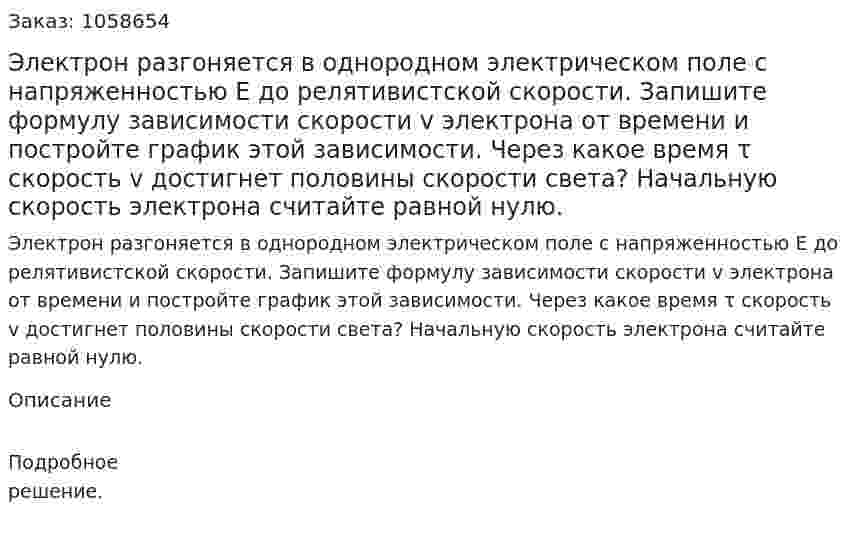 Электрон разгоняется в однородном электрическом поле с напряженностью Е до релятивистской скорости. Запишите формулу зависимости скорости v электрона от времени и постройте график этой зависимости. Через какое время τ скорость v достигнет половины скорости света? Начальную скорость электрона считайте равной нулю.  