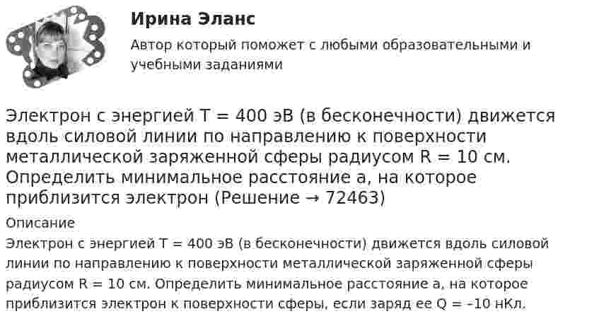      
            Описание
            Электрон с энергией Т = 400 эВ (в бесконечности) движется вдоль силовой линии по направлению к поверхности металлической заряженной сферы радиусом R = 10 см. Определить минимальное расстояние а, на которое приблизится электрон к поверхности сферы, если заряд ее Q = –10 нКл.   
            
            
            Электрон с энергией W = 400 эВ (в бесконечности) движется вдоль силовой линии по направлению к поверхности металлической заряженной сферы радиусом R = 10 см. Определить минимальное расстояние а, на которое приблизится электронЭлектрон с энергией Т = 400 эВ (в бесконечности) движется вдоль силовой линии по направлению к поверхности металлической заряженной сферы радиусом R = 10 см. Определить минимальное расстояние а, на которое приблизится электронЭлектрон, ускоренный разностью потенциалов 3000 В, влетает в магнитное поле соленоида под углом 30 градусов к его оси. Число витков соленоида 5000, его длина 25 см. По соленоиду течет ток силой 1 А. Найти: 1) радиус винтовой линии траектории движенияЭлектрон, ускоренный разностью потенциалов 300 В, движется параллельно прямолинейному бесконечно длинному проводнику на расстоянии 4 мм от него. Найдите силу, которая будет действовать на электрон, Электрон, ускоренный разностью потенциалов U = 100 В, движется параллельно прямолинейному длинному проводу на расстоянии R = 1 см от него. По проводнику течёт ток I = 1 А. Найти силу Лоренца, действующую на электрон.Электрон, ускоренный разностью потенциалов U, влетая в однородное магнитное поле с магнитной индукцией B, движется по окружности. Определить радиус R этой окружности.Электрон, ускоренный электрическим полем с разностью потенциалов U = 0,5 кВ, движется параллельно длинному прямолинейному проводнику на расстоянии r = 1 см от него. Определить силу F, действующую на электрон, Электрон с начальной скоростью V0 = 3 Мм/с влетел в однородное электрическое поле напряжённостью E = 150 В/м. Вектор начальной скорости перпендикулярен линиям напряжённости электрического поля. Найти:Электрон с некоторой начальной скоростью u0 влетает в плоский конденсатор параллельно пластинам на равном расстоянии от них. К пластинам конденсатора приложена разность потенциалов U = 300 ВЭлектрон с энергией 100 эВ движется вдоль силовой линии по направлению к поверхности металлической заряженной сферы радиусом 6 см. Определить минимальное расстояние, на которое приблизится электрон Электрон с энергией 300 эВ движется перпендикулярно линиям индукции однородного магнитного поля напряжённостью 465 А/м. Определить силу Лоренца, скорость и радиус траектории электронаЭлектрон с энергией 400 эВ движется вдоль силовой линии по направлению к поверхности металлической заряженной сферы радиусом 10 см. Определить минимальное расстояние, на которое приблизится электрон к поверхности сферы, Электрон с энергией 400 эВ из бесконечности движется вдоль силовой линии по направлению к поверхности металлической заряженной сферы радикалом R = 10 см. Определить минимальное расстояние a, на которое приблизитсяЭлектрон с энергией T = 400 эВ (в бесконечности) движется вдоль силовой линии по направлению к поверхности металлической заряженной сферы радиусом R = 10 см. Определить минимальное расстояние a, на которое приблизится электрон 