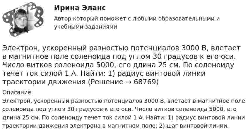      
            Описание
            Электрон, ускоренный разностью потенциалов 3000 В, влетает в магнитное поле соленоида под углом 30 градусов к его оси. Число витков соленоида 5000, его длина 25 см. По соленоиду течет ток силой 1 А. Найти: 1) радиус винтовой линии траектории движения электрона в магнитном поле; 2) шаг винтовой линии.   
            
            
            Электрон с энергией Т = 400 эВ (в бесконечности) движется вдоль силовой линии по направлению к поверхности металлической заряженной сферы радиусом R = 10 см. Определить минимальное расстояние а, на которое приблизится электронЭлектрон, ускоренный разностью потенциалов 3000 В, влетает в магнитное поле соленоида под углом 30 градусов к его оси. Число витков соленоида 5000, его длина 25 см. По соленоиду течет ток силой 1 А. Найти: 1) радиус винтовой линии траектории движенияЭлектрон, ускоренный разностью потенциалов 300 В, движется параллельно прямолинейному бесконечно длинному проводнику на расстоянии 4 мм от него. Найдите силу, которая будет действовать на электрон, Электрон, ускоренный разностью потенциалов U = 100 В, движется параллельно прямолинейному длинному проводу на расстоянии R = 1 см от него. По проводнику течёт ток I = 1 А. Найти силу Лоренца, действующую на электрон.Электрон, ускоренный разностью потенциалов U, влетая в однородное магнитное поле с магнитной индукцией B, движется по окружности. Определить радиус R этой окружности.Электрон, ускоренный электрическим полем с разностью потенциалов U = 0,5 кВ, движется параллельно длинному прямолинейному проводнику на расстоянии r = 1 см от него. Определить силу F, действующую на электрон, Электроны влетают параллельно пластинам плоского конденсатора длиной 5 см с расстоянием между пластинами 3 см. С какой скоростью влетели электроны в конденсатор, если за время движения в конденсатореЭлектрон с некоторой начальной скоростью u0 влетает в плоский конденсатор параллельно пластинам на равном расстоянии от них. К пластинам конденсатора приложена разность потенциалов U = 300 ВЭлектрон с энергией 100 эВ движется вдоль силовой линии по направлению к поверхности металлической заряженной сферы радиусом 6 см. Определить минимальное расстояние, на которое приблизится электрон Электрон с энергией 300 эВ движется перпендикулярно линиям индукции однородного магнитного поля напряжённостью 465 А/м. Определить силу Лоренца, скорость и радиус траектории электронаЭлектрон с энергией 400 эВ движется вдоль силовой линии по направлению к поверхности металлической заряженной сферы радиусом 10 см. Определить минимальное расстояние, на которое приблизится электрон к поверхности сферы, Электрон с энергией 400 эВ из бесконечности движется вдоль силовой линии по направлению к поверхности металлической заряженной сферы радикалом R = 10 см. Определить минимальное расстояние a, на которое приблизитсяЭлектрон с энергией T = 400 эВ (в бесконечности) движется вдоль силовой линии по направлению к поверхности металлической заряженной сферы радиусом R = 10 см. Определить минимальное расстояние a, на которое приблизится электрон Электрон с энергией T = 400 эВ (в бесконечности) движется вдоль силовой линии по направлению к поверхности металлической заряженной сферы радиусом R = 10 см. Определить минимальное расстояние d, на которое приблизится электрон