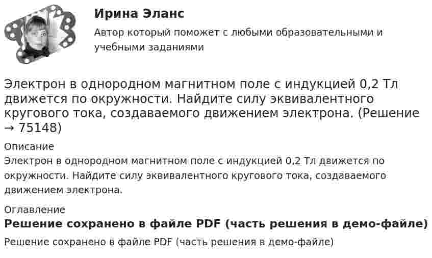     
            Описание
            Электрон в однородном магнитном поле с индукцией 0,2 Тл движется по окружности. Найдите силу эквивалентного кругового тока, создаваемого движением электрона. 
            Оглавление
            Решение сохранено в файле PDF (часть решения в демо-файле)  
            
            
            Электрон в однородном магнитном поле движется по винтовой линии радиусом R шагом h. Определить скорость электрона, если индукция магнитного поля B = 0,5 мТл.  5         R = 8 см, h = 20 см.Электрон в однородном магнитном поле с индукцией 0,2 Тл движется по окружности. Найдите силу эквивалентного кругового тока, создаваемого движением электрона. Электрон вылетает из точки с потенциалом 600 В, имея скорость 3 Мм/с, направленную вдоль силовой линии электростатического поля. Определить потенциал той точки поля, в которой электрон остановится.Электрон движется в вакууме со скоростью 3·106 м/с в магнитном поле с индукцией 0,1 Тл. Чему равна сила, действующая на электрон, если угол между направлением скорости электрона и направлением магнитной индукции равен 30°?Электрон движется вдоль силовой линии однородного электрического поля. В некоторой точке поля с потенциалом  100 В электрон имел скорость v1 = 6 Мм/с. Определить потенциал точки поля, дойдя до которой электрон потеряет половину своей скорости.Электрон движется вдоль силовой линии однородного электрического поля. В некоторой точке поля с потенциалом 1 = 100 В электрон имел скорость v1 = 6 Мм/с. Определить потенциал 2 точки поля, дойдя до которой электрон потеряетЭлектрон движется вдоль силовой линии электрического поля. В точке поля с потенциалом 100 В он имел скорость 6 Мм/с. Определить потенциал точки поля, дойдя до которой электрон потеряет половину своей скорости.Электрон влетел в однородное магнитное поле (B = 240 мТл) перпендикулярно линиям магнитной индукции. Определить силу эквивалентного кругового тока Iэкв, создаваемого движением электрона в магнитном поле.Электрон влетел в однородное магнитное поле, индукция которого B = 200 мкТл, перпендикулярно линиям индукции и описал дугу окружности радиусом r = 4 см. Определить кинетическую энергию электрона.Электрон влетел в однородное магнитное поле перпендикулярно линиям магнитной индукции (B = 100 Тл). Определить силу эквивалентного кругового тока Iэкв, создаваемого движением электрона в магнитном поле.Электрон влетел в однородное магнитное поле под углом 30° к линиям индукции. Определить силу, действующую на электрон, если скорость его 4 Мм/с и индукция 0,2 Тл.Электрон в однородном магнитном поле движется по винтовой линии радиусом 5 см и шагом 29 см. Определить скорость электрона, если магнитная индукция равна 10-4 Тл.Электрон в однородном магнитном поле движется по винтовой линии радиусом R = 5 см и шагом h = 20 см. Определить скорость u электрона, если магнитная индукция B = 0,1 мТл.  (1,04·106 м/с)Электрон в однородном магнитном поле движется по винтовой линии радиусом R = 5 см и шагом h = 20 см. Определить скорость электрона, если магнитная индукция B = 0,1 мТл.