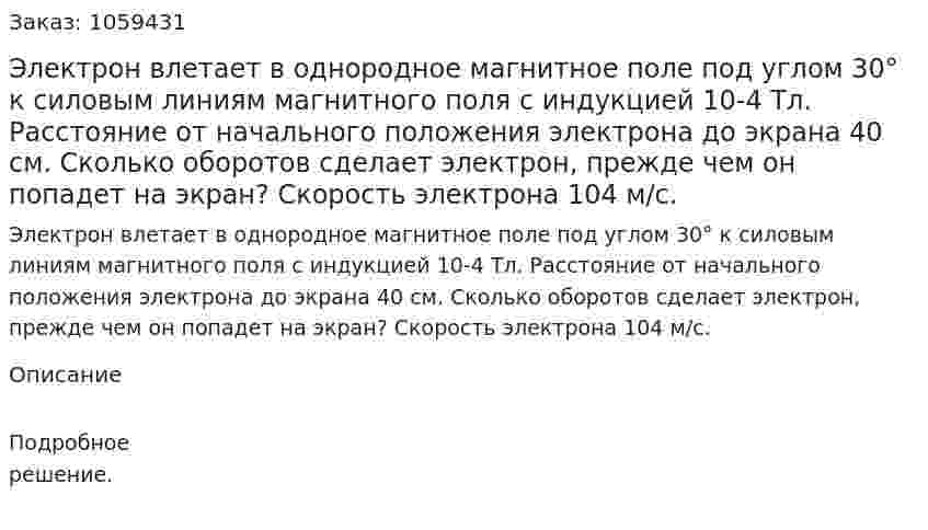 Электрон влетает в однородное магнитное поле под углом 30° к силовым линиям магнитного поля с индукцией 10-4 Тл. Расстояние от начального положения электрона до экрана 40 см. Сколько оборотов сделает электрон, прежде чем он попадет на экран? Скорость электрона 104 м/с. 