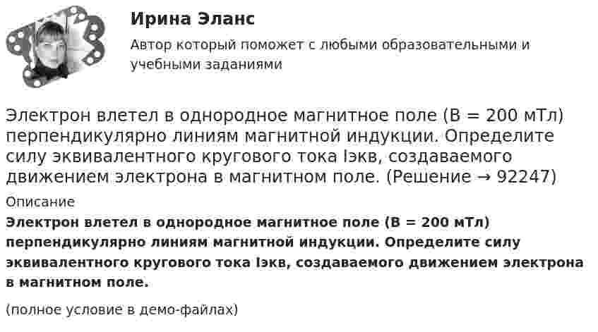     
            Описание
            Электрон влетел в однородное магнитное поле (B = 200 мТл) перпендикулярно линиям магнитной индукции. Определите силу эквивалентного кругового тока Iэкв, создаваемого движением электрона в магнитном поле.(полное условие в демо-файлах)   
            
            
            Электрон, влетев в однородное магнитное поле с индукцией В = 2 мТл, движется по круговой орбите радиусом r = 15 см. Определите магнитный момент эквивалентного кругового тока.Электрон влетел в однородное магнитное поле (B = 200 мТл) перпендикулярно линиям магнитной индукции. Определите силу эквивалентного кругового тока Iэкв, создаваемого движением электрона в магнитном поле.Электрон влетел в однородное магнитное поле (B = 200 мТл) перпендикулярно линиям магнитной индукции. Определить силу эквивалентного кругового тока Iэкв, создаваемого движением электрона в магнитном поле.Электрон влетел в однородное магнитное поле (B = 240 мТл) перпендикулярно линиям магнитной индукции. Определить силу эквивалентного кругового тока Iэкв, создаваемого движением электрона в магнитном поле.Электрон влетел в однородное магнитное поле, индукция которого B = 200 мкТл, перпендикулярно линиям индукции и описал дугу окружности радиусом r = 4 см. Определить кинетическую энергию электрона.Электрон влетел в однородное магнитное поле перпендикулярно линиям магнитной индукции (B = 100 Тл). Определить силу эквивалентного кругового тока Iэкв, создаваемого движением электрона в магнитном поле.Электрон влетел в однородное магнитное поле под углом 30° к линиям индукции. Определить силу, действующую на электрон, если скорость его 4 Мм/с и индукция 0,2 Тл.Электрон в атоме водорода описывается в основном состоянии волновой функцией  Электрон в атоме водорода описывается в основном состоянии волновой функцией     Определить отношение вероятностей W1/W2 пребывания электрона в сферических слоях толщиной r = 0,01а и радиусами r1 = 0,5a и r2 = 1,5a.Электрон влетает в магнитное поле напряженностью 16 кА/м со скоростью 8 Мм/с под углом 60 градусов к направлению линий индукции. Определить радиус и шаг винтовой линии, по которой будет двигаться электрон.Электрон влетает в однородное магнитное поле напряжённостью 1500 А/м со скоростью 720 км/с. Направление скорости составляет угол 30° с направлением поля. Определить радиус и шаг винтовой линии, по которой будет двигаться электрон Электрон влетает в однородное магнитное поле перпендикулярно силовым линиям. Скорость электрона V = 2·10-7 м/с. Индукция магнитного поля равна 4·10-3 Тл. Чему равно тангенциальное и нормальное ускорение электрона в магнитном поле?Электрон влетает в однородное магнитное поле с индукцией B = 25 мТл. Скорость электрона равна 350 м/с и составляет с линиями индукции уголЭлектрон влетает в плоский вакуумный горизонтальный конденсатор параллельно пластинам со скоростью u0. Разность потенциалов между пластинами U = 74 В, длина пластин L = 20 см. 
