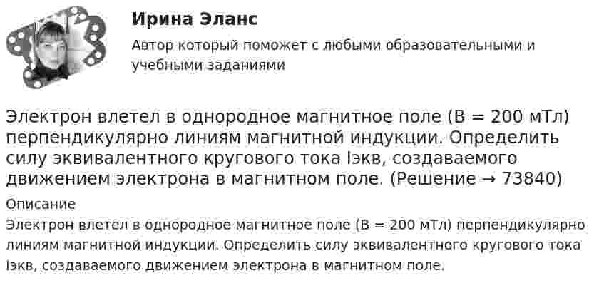      
            Описание
            Электрон влетел в однородное магнитное поле (B = 200 мТл) перпендикулярно линиям магнитной индукции. Определить силу эквивалентного кругового тока Iэкв, создаваемого движением электрона в магнитном поле.   
            
            
            Электрон влетел в однородное магнитное поле (B = 200 мТл) перпендикулярно линиям магнитной индукции. Определите силу эквивалентного кругового тока Iэкв, создаваемого движением электрона в магнитном поле.Электрон влетел в однородное магнитное поле (B = 200 мТл) перпендикулярно линиям магнитной индукции. Определить силу эквивалентного кругового тока Iэкв, создаваемого движением электрона в магнитном поле.Электрон влетел в однородное магнитное поле (B = 240 мТл) перпендикулярно линиям магнитной индукции. Определить силу эквивалентного кругового тока Iэкв, создаваемого движением электрона в магнитном поле.Электрон влетел в однородное магнитное поле, индукция которого B = 200 мкТл, перпендикулярно линиям индукции и описал дугу окружности радиусом r = 4 см. Определить кинетическую энергию электрона.Электрон влетел в однородное магнитное поле перпендикулярно линиям магнитной индукции (B = 100 Тл). Определить силу эквивалентного кругового тока Iэкв, создаваемого движением электрона в магнитном поле.Электрон влетел в однородное магнитное поле под углом 30° к линиям индукции. Определить силу, действующую на электрон, если скорость его 4 Мм/с и индукция 0,2 Тл.Электрон в однородном магнитном поле движется по винтовой линии радиусом 5 см и шагом 29 см. Определить скорость электрона, если магнитная индукция равна 10-4 Тл.Электрон в атоме водорода описывается в основном состоянии волновой функцией     Определить отношение вероятностей W1/W2 пребывания электрона в сферических слоях толщиной r = 0,01а и радиусами r1 = 0,5a и r2 = 1,5a.Электрон влетает в магнитное поле напряженностью 16 кА/м со скоростью 8 Мм/с под углом 60 градусов к направлению линий индукции. Определить радиус и шаг винтовой линии, по которой будет двигаться электрон.Электрон влетает в однородное магнитное поле напряжённостью 1500 А/м со скоростью 720 км/с. Направление скорости составляет угол 30° с направлением поля. Определить радиус и шаг винтовой линии, по которой будет двигаться электрон Электрон влетает в однородное магнитное поле перпендикулярно силовым линиям. Скорость электрона V = 2·10-7 м/с. Индукция магнитного поля равна 4·10-3 Тл. Чему равно тангенциальное и нормальное ускорение электрона в магнитном поле?Электрон влетает в однородное магнитное поле с индукцией B = 25 мТл. Скорость электрона равна 350 м/с и составляет с линиями индукции уголЭлектрон влетает в плоский вакуумный горизонтальный конденсатор параллельно пластинам со скоростью u0. Разность потенциалов между пластинами U = 74 В, длина пластин L = 20 см. Электрон влетает в плоский конденсатор, находясь на одинаковом расстоянии от каждой пластины и имея скорость 10000 км/сек, направленную параллельно пластинам. Расстояние между пластинами 2 см, длина каждой пластины 10 см.