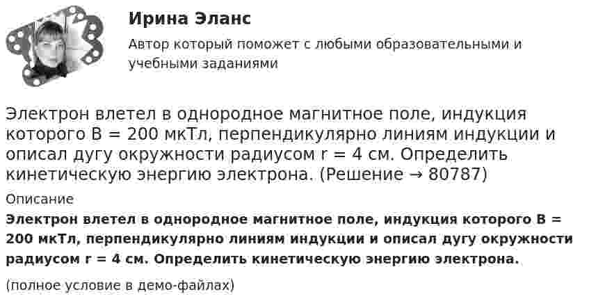     
            Описание
            Электрон влетел в однородное магнитное поле, индукция которого B = 200 мкТл, перпендикулярно линиям индукции и описал дугу окружности радиусом r = 4 см. Определить кинетическую энергию электрона.(полное условие в демо-файлах)   
            
            
            Электрон влетел в однородное магнитное поле (B = 240 мТл) перпендикулярно линиям магнитной индукции. Определить силу эквивалентного кругового тока Iэкв, создаваемого движением электрона в магнитном поле.Электрон влетел в однородное магнитное поле, индукция которого B = 200 мкТл, перпендикулярно линиям индукции и описал дугу окружности радиусом r = 4 см. Определить кинетическую энергию электрона.Электрон влетел в однородное магнитное поле перпендикулярно линиям магнитной индукции (B = 100 Тл). Определить силу эквивалентного кругового тока Iэкв, создаваемого движением электрона в магнитном поле.Электрон влетел в однородное магнитное поле под углом 30° к линиям индукции. Определить силу, действующую на электрон, если скорость его 4 Мм/с и индукция 0,2 Тл.Электрон в однородном магнитном поле движется по винтовой линии радиусом 5 см и шагом 29 см. Определить скорость электрона, если магнитная индукция равна 10-4 Тл.Электрон в однородном магнитном поле движется по винтовой линии радиусом R = 5 см и шагом h = 20 см. Определить скорость u электрона, если магнитная индукция B = 0,1 мТл.  (1,04·106 м/с)Электрон в однородном магнитном поле движется по винтовой линии радиусом R = 5 см и шагом h = 20 см. Определить скорость электрона, если магнитная индукция B = 0,1 мТл.Электрон влетает в однородное магнитное поле напряжённостью 1500 А/м со скоростью 720 км/с. Направление скорости составляет угол 30° с направлением поля. Определить радиус и шаг винтовой линии, по которой будет двигаться электрон Электрон влетает в однородное магнитное поле перпендикулярно силовым линиям. Скорость электрона V = 2·10-7 м/с. Индукция магнитного поля равна 4·10-3 Тл. Чему равно тангенциальное и нормальное ускорение электрона в магнитном поле?Электрон влетает в однородное магнитное поле с индукцией B = 25 мТл. Скорость электрона равна 350 м/с и составляет с линиями индукции уголЭлектрон влетает в плоский вакуумный горизонтальный конденсатор параллельно пластинам со скоростью u0. Разность потенциалов между пластинами U = 74 В, длина пластин L = 20 см. Электрон влетает в плоский конденсатор, находясь на одинаковом расстоянии от каждой пластины и имея скорость 10000 км/сек, направленную параллельно пластинам. Расстояние между пластинами 2 см, длина каждой пластины 10 см.Электрон, влетев в однородное магнитное поле с индукцией В = 2 мТл, движется по круговой орбите радиусом r = 15 см. Определите магнитный момент эквивалентного кругового тока.Электрон влетел в однородное магнитное поле (B = 200 мТл) перпендикулярно линиям магнитной индукции. Определите силу эквивалентного кругового тока Iэкв, создаваемого движением электрона в магнитном поле.