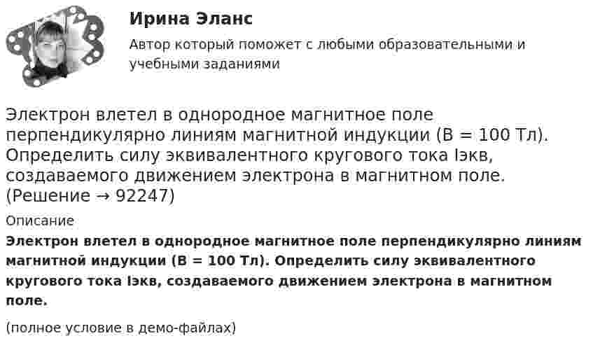     
            Описание
            Электрон влетел в однородное магнитное поле перпендикулярно линиям магнитной индукции (B = 100 Тл). Определить силу эквивалентного кругового тока Iэкв, создаваемого движением электрона в магнитном поле.(полное условие в демо-файлах)   
            
            
            Электрон влетел в однородное магнитное поле, индукция которого B = 200 мкТл, перпендикулярно линиям индукции и описал дугу окружности радиусом r = 4 см. Определить кинетическую энергию электрона.Электрон влетел в однородное магнитное поле перпендикулярно линиям магнитной индукции (B = 100 Тл). Определить силу эквивалентного кругового тока Iэкв, создаваемого движением электрона в магнитном поле.Электрон влетел в однородное магнитное поле под углом 30° к линиям индукции. Определить силу, действующую на электрон, если скорость его 4 Мм/с и индукция 0,2 Тл.Электрон в однородном магнитном поле движется по винтовой линии радиусом 5 см и шагом 29 см. Определить скорость электрона, если магнитная индукция равна 10-4 Тл.Электрон в однородном магнитном поле движется по винтовой линии радиусом R = 5 см и шагом h = 20 см. Определить скорость u электрона, если магнитная индукция B = 0,1 мТл.  (1,04·106 м/с)Электрон в однородном магнитном поле движется по винтовой линии радиусом R = 5 см и шагом h = 20 см. Определить скорость электрона, если магнитная индукция B = 0,1 мТл.Электрон в однородном магнитном поле движется по винтовой линии радиусом R и шагом h. Определить скорость электрона, если индукция магнитного поля B = 0,5 мТл.  7         R = 5,2 см, h = 22 см.Электрон влетает в однородное магнитное поле перпендикулярно силовым линиям. Скорость электрона V = 2·10-7 м/с. Индукция магнитного поля равна 4·10-3 Тл. Чему равно тангенциальное и нормальное ускорение электрона в магнитном поле?Электрон влетает в однородное магнитное поле с индукцией B = 25 мТл. Скорость электрона равна 350 м/с и составляет с линиями индукции уголЭлектрон влетает в плоский вакуумный горизонтальный конденсатор параллельно пластинам со скоростью u0. Разность потенциалов между пластинами U = 74 В, длина пластин L = 20 см. Электрон влетает в плоский конденсатор, находясь на одинаковом расстоянии от каждой пластины и имея скорость 10000 км/сек, направленную параллельно пластинам. Расстояние между пластинами 2 см, длина каждой пластины 10 см.Электрон, влетев в однородное магнитное поле с индукцией В = 2 мТл, движется по круговой орбите радиусом r = 15 см. Определите магнитный момент эквивалентного кругового тока.Электрон влетел в однородное магнитное поле (B = 200 мТл) перпендикулярно линиям магнитной индукции. Определите силу эквивалентного кругового тока Iэкв, создаваемого движением электрона в магнитном поле.Электрон влетел в однородное магнитное поле (B = 200 мТл) перпендикулярно линиям магнитной индукции. Определить силу эквивалентного кругового тока Iэкв, создаваемого движением электрона в магнитном поле.