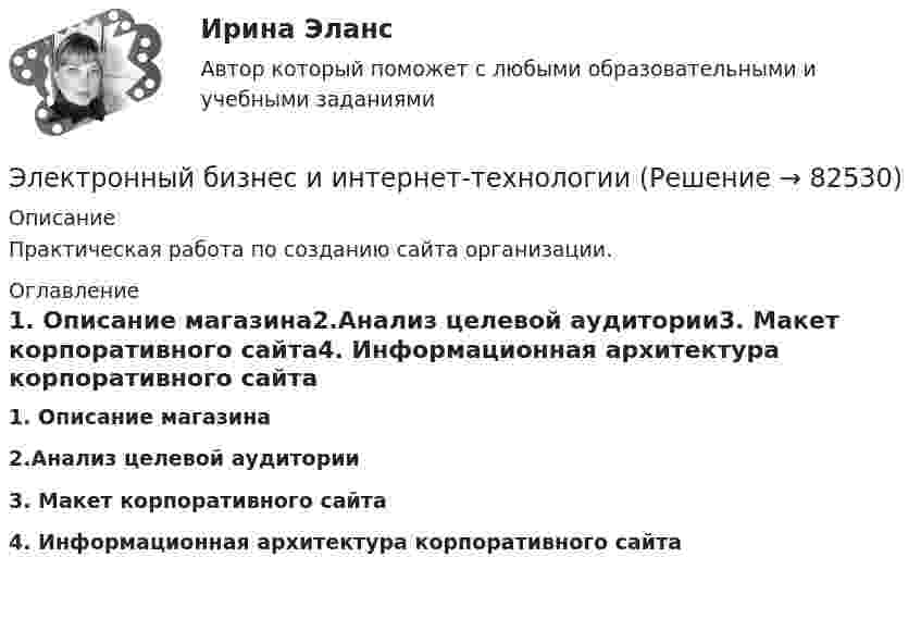      
            Описание
            Практическая работа по созданию сайта организации. 
            Оглавление
            1.    Описание магазина2.Анализ целевой аудитории3.  Макет корпоративного сайта4.   Информационная архитектура корпоративного сайта   
            
            
            Электронный бизнес и интернет-технологииЭлектронный бизнес и интернет-технологииЭлектронный бизнес и интернет-технологии ММУ 2023г.Электронный бизнес и Интернет-технологии ММУ 2024г.ЭЛЕКТРОННЫЙ БИЗНЕС И ИНТЕРНЕТ-ТЕХНОЛОГИИ (ответы на тест) ММУ💯 Электронный бизнес (ответы на тест Синергия / МТИ / МосАП, март 2023)💯 Электронный бизнес (ответы на тест Синергия / МТИ / МосАП, ноябрь 2022)Электронные архивы. Наиболее значимые ведомственные архивы РоссииЭлектронные измерительные приборы и датчики информации. Пример реализации измерительной системы в онлайн-эмуляторе. Практическое задание 3Электронные книги облагаются по ставке налога на добавленную стоимость (НДС)... %Электронные промышленные устройства [росдистант]Электронные таблицыЭлектронный аппарат – это электротехническое устройство управления потоками✅ Электронный бизнес 30 вопросов СИНЕРГИЯ МТИ 2022