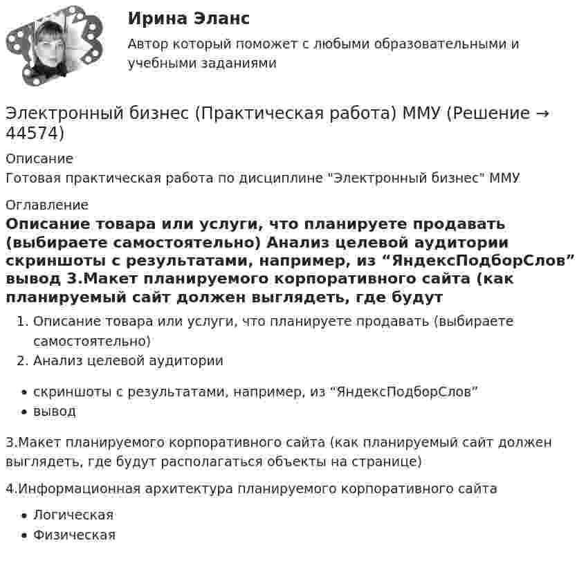     
            Описание
            Готовая практическая работа по дисциплине Электронный бизнес ММУ  
            Оглавление
            Описание товара или услуги, что планируете продавать (выбираете самостоятельно) Анализ целевой аудитории скриншоты с результатами, например, из “ЯндексПодборСлов” вывод 3.Макет планируемого корпоративного сайта (как планируемый сайт должен выглядеть, где будут располагаться объекты на странице) 4.Информационная архитектура планируемого корпоративного сайта Логическая Физическая 
            
            
            💯 Электронный бизнес (правильные ответы на тест Синергия / МОИ / МТИ / МосАП)Электронный бизнес (Практическая работа) ММУЭлектронный бизнес (Синергия, Мои) 79 ответов.электронный бизнес тест синергия Электронный бизнес тест Синергия МТИ сдан на ОТЛИЧНО 90 вопросовЭлектронный бизнес (тест с ответами Синергия/МОИ/ МТИ)Электронный документооборот в управлении/Документационное обеспечение управления(97/100 баллов)✅ Электронный бизнес 80 вопросов СИНЕРГИЯ МТИ 2022Электронный бизнес и интернет-технологииЭлектронный бизнес и интернет-технологииЭлектронный бизнес и интернет-технологии ММУ 2023г.Электронный бизнес и Интернет-технологии ММУ 2024г.ЭЛЕКТРОННЫЙ БИЗНЕС И ИНТЕРНЕТ-ТЕХНОЛОГИИ (ответы на тест) ММУ💯 Электронный бизнес (ответы на тест Синергия / МТИ / МосАП, март 2023)