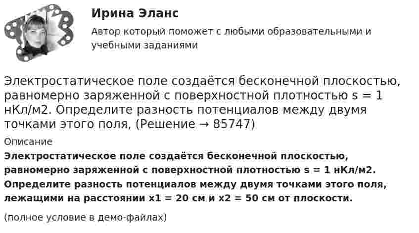     
            Описание
            Электростатическое поле создаётся бесконечной плоскостью, равномерно заряженной с поверхностной плотностью s = 1 нКл/м2. Определите разность потенциалов между двумя точками этого поля, лежащими на расстоянии x1 = 20 см и x2 = 50 см от плоскости.(полное условие в демо-файлах)   
            
            
            Электростатическое поле в вакууме создано прямолинейным отрезком нити длиной 10 см, несущей равномерно распределённый с линейной плотностью 35,4 нКл/м положительный заряд. Найти поток вектора напряжённости этого поля Электростатическое поле создаётся бесконечной плоскостью, равномерно заряженной с поверхностной плотностью s = 1 нКл/м2. Определите разность потенциалов между двумя точками этого поля,Электростатическое поле создаётся бесконечной прямой нитью, заряженной равномерно с линейной плотностью  50 пКл/см. Определить числовое значение и направление градиента потенциала в точке на расстоянии r = 0,5 м от нити. Электростатическое поле создается бесконечным цилиндром радиусом 8 мм, равномерно заряженным с линейной плотностью 10 нКл/м. Определить разность потенциалов между двумя точками этого поля, лежащими на расстоянии R_1=2 мм и R_2=7 мм от поверхности цилЭлектростатическое поле создаётся двумя бесконечными параллельными плоскостями, заряженными равномерно одноимёнными зарядами с поверхностными плотностями σ1 = 2 нКл/м2 и σ2 = 4 нКл/м2Электростатическое поле создаётся двумя бесконечными параллельными плоскостями, заряженными равномерно одноимёнными зарядами с поверхностными плотностями σ1 = 2 нКл/м2 и σ2 = 4 нКл/м2. Электростатическое поле создаётся равномерно заряженным шаром радиусом R = 1 м с общим зарядом Q = 50 нКл. Определить разность потенциалов для точек, лежащих от центра шара на расстояниях r1 = 1,5 м и r2 = 2 м.Электроснабжение с основами электротехникиЭлектроснабжение тест ТулГУ💯 Электроснабжение.ти(1) ЭБС (правильные ответы на тест Синергия / МОИ / МТИ / МосАП)💯 Электроснабжение.ти(1) ЭБС (правильные ответы на тест Синергия / МОИ / МТИ / МосАП, август 2023)Электроснабжение.ти(1) ЭБС (тест с ответами Синергия/МОИ/ МТИ /МОСАП)💯 Электроснабжение.ти(2) ЭБС (все ответы на тест Синергия / МТИ / МосАП, декабрь 2022)💯 Электроснабжение.ти(2) ЭБС (все ответы на тест Синергия / МТИ / МосАП, ноябрь 2022)