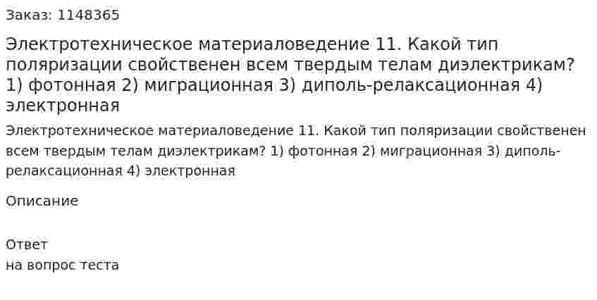 Электротехническое материаловедение 11. Какой тип поляризации свойственен всем твердым телам диэлектрикам? 1) фотонная 2) миграционная  3) диполь-релаксационная 4) электронная 