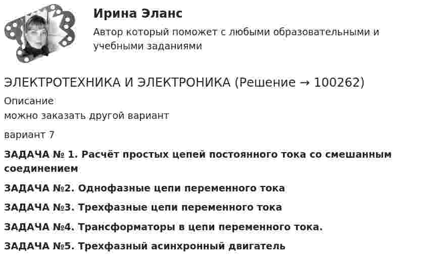     
            Описание
            можно заказать другой вариантвариант 7ЗАДАЧА № 1. Расчёт простых цепей постоянного тока со смешанным соединениемЗАДАЧА №2. Однофазные цепи переменного токаЗАДАЧА №3. Трехфазные цепи переменного токаЗАДАЧА №4. Трансформаторы в цепи переменного тока.ЗАДАЧА №5. Трехфазный асинхронный двигатель   
            
            
            Электротехника и электроникаЭЛЕКТРОТЕХНИКА И ЭЛЕКТРОНИКА«Электротехника и электроника» 8 вариантЭлектротехника и электроника, вар 1-9, 9-9Электротехника и электроника вариант 16 контрольная 2 Электротехника и электроника вариант 16 контрольная работа 1 Электротехника и электроника вариант 7 Электростатическое поле создано бесконечной заряженной плоскостью с поверхностной плотностью заряда s = 1 мкКл/м2 и точечным зарядом q = -2 мкКл, находящимся на расстоянии a = 0,5 м от плоскости. Электротехника ЭЛЕКТРОТЕХНИКАЭлектротехника вариант 24Электротехника (вариант 9, АлтГК)Электротехника. Диоды Тема 1 (тест с ответами) 100%Электротехника и электроника