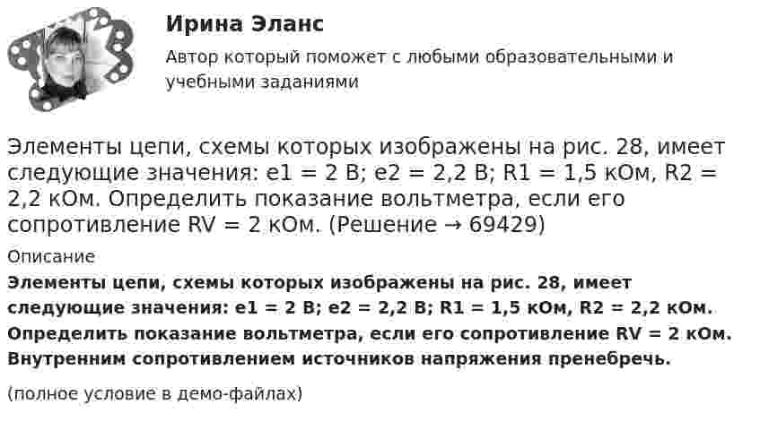     
            Описание
            Элементы цепи, схемы которых изображены на рис. 28, имеет следующие значения: e1 = 2 В; e2 = 2,2 В; R1 = 1,5 кОм, R2 = 2,2 кОм. Определить показание вольтметра, если его сопротивление RV = 2 кОм. Внутренним сопротивлением источников напряжения пренебречь.(полное условие в демо-файлах)   
            
            
            Элементы теории множеств. Отношения. Комбинаторика Элементы цепи, схемы которых изображены на рис. 28, имеет следующие значения: e1 = 2 В; e2 = 2,2 В; R1 = 1,5 кОм, R2 = 2,2 кОм. Определить показание вольтметра, если его сопротивление RV = 2 кОм. Элементы эмоционального выгорания (по К. Маслач):... (укажите 3 варианта ответа)Элемент, электронная конфигурация которого 1s2 2s2 2p6 3s2 3p6 , – это …Элемент, электронная конфигурация которого 1s2 2s2 2p6 3s2 3p6, – это …Эмиссию денег в России осуществляет:ЭММ Теория игр  Вариант 1 (5 задач) Найти седловую точку игры 2х4.Элементы высшей математики (тест с ответами МТИ/МОИ)Элементы высшей математики (тест с ответами Синергия/МОИ/ МТИ /МОСАП)Элементы имеют ЭДС e1 = e2 = 1,5 В и внутренние сопротивления r1 = r2 = 0,5 Ом, сопротивления R1 = R2 = 2 Ом и R3 = 10 Ом, сопротивление амперметра RА = 3 Ом. Определить ток, текущий через амперметр.Элементы имеют ЭДС e1 = e2 = 1,5 В и внутренние сопротивления r1 = r2 = 0,5 Ом, сопротивления R1 = R2 = 2 Ом и R3 = 10 Ом, сопротивление амперметра RА = 3 Ом. Определить ток, текущий через амперметр.Элементы математической логики СИНЕРГИЯЭлементы налога: виды, сущность, функцииЭлементы поэтапного метода устранения социально-трудовых конфликтов:... (укажите 3 варианта ответа)