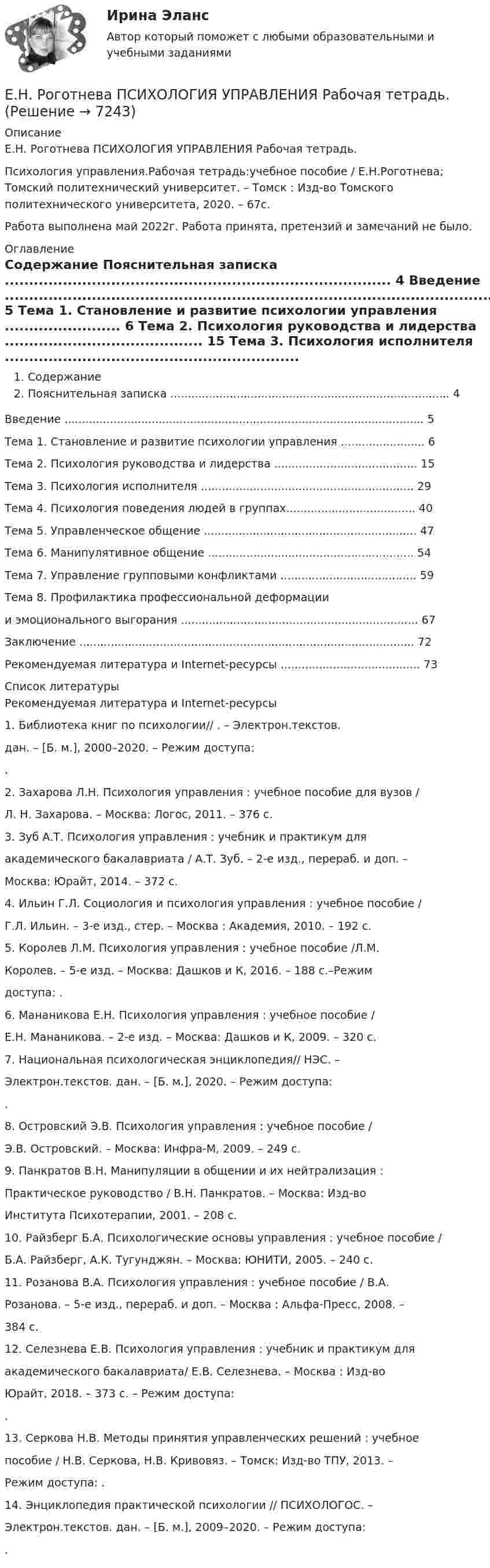     
          Описание
          Е.Н. Роготнева ПСИХОЛОГИЯ УПРАВЛЕНИЯ Рабочая тетрадь. Психология управления.Рабочая тетрадь:учебное пособие / Е.Н.Роготнева; Томский политехнический университет. – Томск : Изд-во Томского политехнического университета, 2020. – 67с. Работа выполнена май 2022г. Работа принята, претензий и замечаний не было. 
          Оглавление
          Содержание Пояснительная записка ................................................................................ 4 Введение ....................................................................................................... 5 Тема 1. Становление и развитие психологии управления ........................ 6 Тема 2. Психология руководства и лидерства ......................................... 15 Тема 3. Психология исполнителя ............................................................. 29 Тема 4. Психология поведения людей в группах..................................... 40 Тема 5. Управленческое общение ............................................................. 47 Тема 6. Манипулятивное общение ........................................................... 54 Тема 7. Управление групповыми конфликтами ....................................... 59 Тема 8. Профилактика профессиональной деформации  и эмоционального выгорания .................................................................... 67 Заключение ................................................................................................ 72 Рекомендуемая литература и Internet-ресурсы ........................................ 73  
          Список литературы
          Рекомендуемая литература и Internet-ресурсы 1. Библиотека книг по психологии// . – Электрон.текстов. дан. – [Б. м.], 2000–2020. – Режим доступа: . 2. Захарова Л.Н. Психология управления : учебное пособие для вузов / Л. Н. Захарова. – Москва: Логос, 2011. – 376 с. 3. Зуб А.Т. Психология управления : учебник и практикум для академического бакалавриата / А.Т. Зуб. – 2-е изд., перераб. и доп. – Москва: Юрайт, 2014. – 372 с. 4. Ильин Г.Л. Социология и психология управления : учебное пособие / Г.Л. Ильин. – 3-е изд., стер. – Москва : Академия, 2010. – 192 с. 5. Королев Л.М. Психология управления : учебное пособие /Л.М. Королев. – 5-е изд. – Москва: Дашков и К, 2016. – 188 с.–Режим доступа: . 6. Мананикова Е.Н. Психология управления : учебное пособие / Е.Н. Мананикова. – 2-е изд. – Москва: Дашков и К, 2009. – 320 с. 7. Национальная психологическая энциклопедия// НЭС. – Электрон.текстов. дан. – [Б. м.], 2020. – Режим доступа: . 8. Островский Э.В. Психология управления : учебное пособие / Э.В. Островский. – Москва: Инфра-М, 2009. – 249 с. 9. Панкратов В.Н. Манипуляции в общении и их нейтрализация : Практическое руководство / В.Н. Панкратов. – Москва: Изд-во Института Психотерапии, 2001. – 208 с.  10. Райзберг Б.А. Психологические основы управления : учебное пособие / Б.А. Райзберг, А.К. Тугунджян. – Москва: ЮНИТИ, 2005. – 240 с. 11. Розанова В.А. Психология управления : учебное пособие / В.А. Розанова. – 5-е изд., перераб. и доп. – Москва : Альфа-Пресс, 2008. – 384 с. 12. Селезнева Е.В. Психология управления : учебник и практикум для академического бакалавриата/ Е.В. Селезнева. – Москва : Изд-во Юрайт, 2018. – 373 с. – Режим доступа: . 13. Серкова Н.В. Методы принятия управленческих решений : учебное пособие / Н.В. Серкова, Н.В. Кривовяз. – Томск: Изд-во ТПУ, 2013. – Режим доступа: . 14. Энциклопедия практической психологии // ПСИХОЛОГОС. – Электрон.текстов. дан. – [Б. м.], 2009–2020. – Режим доступа: . 
            
            
            Енисеев разработал план «Рассвет», по которому он на первом этапе планировал осуществить серию убийств руководителей МВД, ФСБ, МЧС, Администрации Е.Н. Роготнева ПСИХОЛОГИЯ УПРАВЛЕНИЯ Рабочая тетрадь. еоретические и методические основы организации продуктивных видов деятельности детей дошкольного возраста  ТЕСТ-1  НСПК Е.С. Богардус выделяет ... типа лидерстваЕсли активные потребители составляют 10,0 % рынка и тратят в среднем 600 руб. на покупку продукции возглавляемого вами предприятия, пассивные потребители составляют 40,0 % рынка и тратят 400 руб., а остальные потребители в среднем тратят 500 рЕсли акции могут реализовываться только заранее определенному ограниченному кругу лиц, то такое общество называетсяЕсли акции могут реализовываться только заранее определенному ограниченному кругу лиц, то такое общество называется … ело, массой m1=0,5 кг ударяется о неподвижное тело массой m2=5 кг, которое после удара начинаетЕлочные игрушки -  мода и традицияЕлочные игрушки - мода и традиция ема 5. Евклидовы пространства и квадратичные формыЕмкость и индуктивность колебательного контура равны 0.45 мкФ и 0.2 Гн соответственно. Через сколько времени после начала зарядки конденсатора его энергия в 36 разЁмкость плоского воздушного конденсатора C0. В конденсатор внесли диэлектрическую пластину, плотно прилегающую к обкладкам, и подключили к источнику с напряжением U. Затем источник отключили.Ёмкость плоского конденсатора C = 100 пФ. Диэлектрик – фарфор. Конденсатор зарядили до разности потенциалов U = 600 В и отключили от источника напряжения. Какую работу нужно совершить, чтобы вынуть диэлектрик из конденсатора?