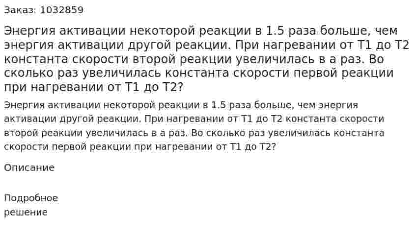 Энергия активации некоторой реакции в 1.5 раза больше, чем энергия активации другой реакции. При нагревании от T1 до T2 константа скорости второй реакции увеличилась в a раз. Во сколько раз увеличилась константа скорости первой реакции при нагревании от T1 до T2? 