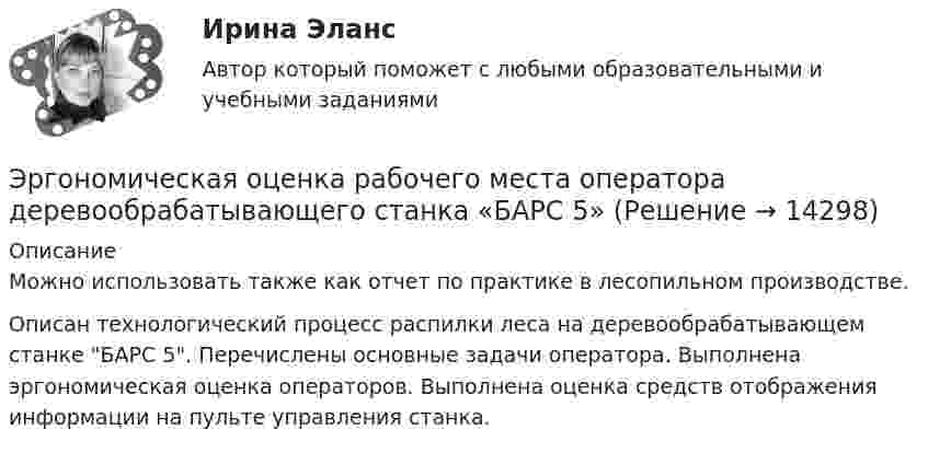      
          Описание
          Можно использовать также как отчет по практике в лесопильном производстве.Описан технологический процесс распилки леса на деревообрабатывающем станке БАРС 5. Перечислены основные задачи оператора. Выполнена эргономическая оценка операторов.  Выполнена оценка средств отображения информации на пульте управления станка.   
            
            
            💯 Эргономика (ответы на тест Синергия / МОИ / МТИ / МосАП, ноябрь 2023)Эргономическая оценка рабочего места оператора деревообрабатывающего станка «БАРС 5»Эскалатор метро поднимает неподвижно стоящего пассажира за 2 мин. По неподвижному эскалатору пассажир поднимется за 2,5 мин. За сколько времени эскалатор поднимет идущего по нему пассажира  Движение равномерноеЭссе Восточная деспотия: ее основные черты и особенности, История государства и права зарубежных стран 1Эссе на тему «Электробезопасность на производстве»⭐ Эстетика и дизайн в гостиничном бизнесе (ответы на тест Синергия / МТИ / МосАП, сентябрь 2022)⭐ Эстетика и дизайн в гостиничном бизнесе (ответы на тест Синергия / МТИ / МосАП, февраль 2023)энциклопедические определения по наукеЭнциклопедия автомобилиста и оценщикаэономика задачиЭпигенетическая теория возрастной периодизации может быть полезным инструментом в Вашей консультативной работе. По Э.Эриксону каждый возрастной период может иметь свой психосоциальный исход, который обуславливает качество жизни человека.Эпидемиологический надзор за инфекциями, связанными с оказанием медицинской помощи (ИСМП) [Ответы]Эпителиальная ткань в организме человека Эпоха Возрождения 