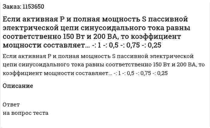 Если активная Р и полная мощность S пассивной электрической цепи синусоидального тока равны соответственно 150 Вт и 200 ВА, то коэффициент мощности составляет… -: 1 -: 0,5 -: 0,75 -: 0,25  