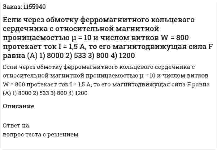 Если через обмотку ферромагнитного кольцевого сердечника с относительной магнитной проницаемостью μ = 10 и числом витков W = 800 протекает ток I = 1,5 А, то его магнитодвижущая сила F равна (А) 1) 8000 2) 533 3) 800 4) 1200 