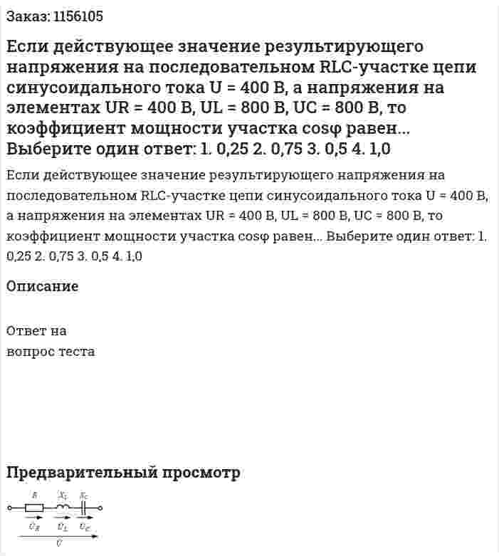 Если действующее значение результирующего напряжения на последовательном RLC-участке цепи синусоидального тока U = 400 В, а напряжения на элементах UR = 400 В, UL = 800 В, UC = 800 В, то коэффициент мощности участка cosφ равен... Выберите один ответ: 1. 0,25 2. 0,75 3. 0,5 4. 1,0 