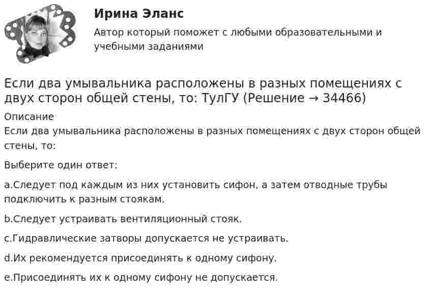      
          Описание
          Если два умывальника расположены в разных помещениях с двух сторон общей стены, то:Выберите один ответ:a.Следует под каждым из них установить сифон, а затем отводные трубы подключить к разным стоякам.b.Следует устраивать вентиляционный стояк.c.Гидравлические затворы допускается не устраивать.d.Их рекомендуется присоединять к одному сифону.e.Присоединять их к одному сифону не допускается.  
            
            
            Если давление отсчитывают об абсолютного нуля, то его называютЕсли два умывальника расположены в разных помещениях с двух сторон общей стены, то: ТулГУЕсли деловая активность достигает своей низшей точки и на протяжении  некоторого времени не меняется, то подобная ситуация в экономике называется  …Если дефицит бюджета финансируется при помощи выпуска государственных облигаций, то это приводит к…Если длина выпуска оказалась больше, чем разрешается СНиП, то следует:  ТулГУЕсли длинный соленоид содержит 100 витков на 1 см его длины и по нему пропускают ток с силой 2 А, то индукция магнитного поля в центре соленоида равнаЕсли для достижения эффективности национальной экономики невозможно увеличить степень удовлетворения потребностей хотя бы одного члена общества, не ухудшая положение другого, называется, то это условие:Если вы работаете с широкой аудиторией, то в рекламных текстах нужно использовать...Если вы развиваете какое-то физическое свойство, то ...Если вы человек рациональный и логичный, то в ситуации принятия вам может помочьЕсли говорить о заголовке-вопросе, то он ....Если говорить о канцеляризмах в предложениях, то они ... Если говорить о штампах и клише, то они ...Если гормон является белком или полипептидом, то его нельзя вводить перорально, так как он будет разрушен в пищеварительном тракте протеолитическими ферментами. 