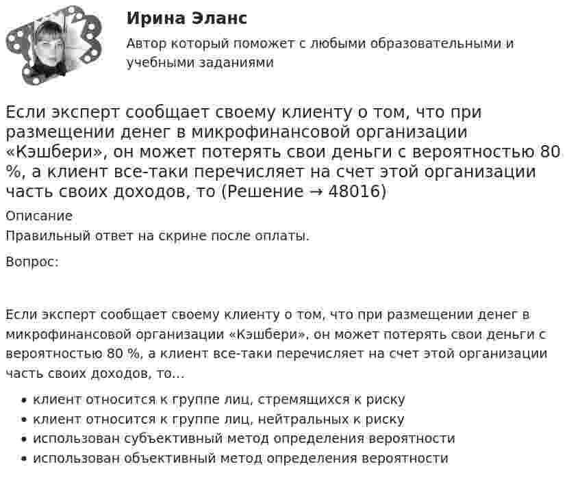      
            Описание
            Правильный ответ на скрине после оплаты.Вопрос:Если эксперт сообщает своему клиенту о том, что при размещении денег в микрофинансовой организации «Кэшбери», он может потерять свои деньги с вероятностью 80 %, а клиент все-таки перечисляет на счет этой организации часть своих доходов, то…клиент относится к группе лиц, стремящихся к рискуклиент относится к группе лиц, нейтральных к рискуиспользован субъективный метод определения вероятностииспользован объективный метод определения вероятности  
            
            
            Если экономика в стране «перегревается», то…   фактическая безработица оказывается выше естественного уровня Если эксперт сообщает своему клиенту о том, что при размещении денег в микрофинансовой организации «Кэшбери», он может потерять свои деньги с вероятностью 80 %, а клиент все-таки перечисляет на счет этой организации часть своих доходов, тоЕсли электрическая машина эксплуатируется на судах с неограниченным районом плавания, как должно быть обозначено ее климатическое исполнение? Выберите один ответ: a. ОМ; b. УМ; c. М; d. УКМ. e. КМ;Естественная монополия и регулирование ее деятельностиЕстественное распределение активной мощности между тепловыми электростанциями происходит Выберите один ответ:Естественный свет проходит через поляризатор и анализатор, поставленные так, что угол между их главными плоскостями равен alpha. Как поляризатор, так и анализатор поглощают и отражают 8% падающего на них света. Оказалось, что интенсивность луча, вышеЕстественный уровень безработицы определяется как результат суммирования ... безработицыЕсли человек, работающий менеджером среднего звена, одну часть своих сбережений разместит на банковском депозите, другую потратит на приобретение акций различных компаний, а потом возьмет кредит на покупку автомобиля, то к доходам этого человекаЕсли человек старается не вступать в обсуждение вопросов, чреватых разногласиями, то этот стиль поведения называетсяЕсли численность занятых в возрасте 15 лет и старше составила 71,3 млн человек, а численность безработных – 3,7 млн человек, то уровень безработицы, выраженный в процентах, составилЕсли численность занятых в возрасте 15 лет и старше составила 71,3 млн человек, а численность безработных – 3,7 млн человек, то уровень безработицы, выраженный в процентах, составил ОтветЕсли численность занятых составила 76,3 млн человек, а численность безработных – 3,7 млн человек, то на 1 безработного приходилось Ответ   лиц, имеющих работу.Если число уровней ряда – четное, то показатель времени t методом условного нуля задается как …Если шифр соответствует установленным требованиям, знание злоумышленником алгоритма шифрования …