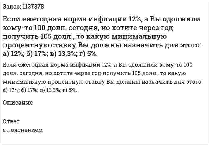 Если ежегодная норма инфляции 12%, а Вы одолжили кому-то 100 долл. сегодня, но хотите через год получить 105 долл., то какую минимальную процентную ставку Вы должны назначить для этого:   а) 12%;   б) 17%;  в) 13,3%;   г) 5%. 