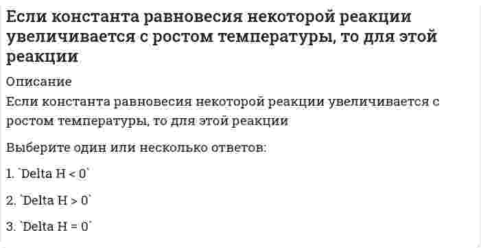      
          Описание
          Если константа равновесия некоторой реакции уменьшается с ростом температуры, для этой реакцииВыберите один или несколько ответов:1. `Delta H < 0` 2. `Delta H = 0`3. `Delta H > 0`  
            
            
            Если константа равновесия некоторой реакции уменьшается с ростом температуры, для этой реакцииЕсли константа равновесия реакции `C_2 H_{4(г)} + H_{2(г)} harr C_2 H_{6(г)}` при некоторой температуре равна `10^{-1} кПа`, то при парциальных давлениях `p(C_2 H_4) = 1 кПа, p(H_2) = 2 кПа, p(C_2 H_6) = 3 кПа`Если коэффициент вариации возраста слушателей группы составляет 12,5 %, то в среднем возраст каждого слушателя этой группы отличается от общего среднего возраста, равного 24 годам, на …Если материал, из которого изготовлено тело, имеет одинаковые во всех направлениях упругие свойства, то говорят, что материал обладает…Если моляльность раствора нитрата цинка (II) равна 0.2 моль/кг (Кэ (Н2О)) = 0.516) и степень диссоциации 100 %, то температура кипения раствора равна ___ (°С). Ответ представьте с точностью до десятых.Если на поверхности твёрдого тела имеются капли двух разных жидкостей, то большим избирательным смачиванием по отношению к твёрдой поверхности будет обладать та из них, у которой ...Если направляющий вектор прямой в пространстве имеет координаты (0; 0; 1), то эта прямаяЕсли два трансформатора одинаковой мощности имеют напряжения короткого замыкания соответственно Uk1=7,5% и Uk2=12%, то …Если депозит в 100 тыс. руб. открыт сроком на 8 мес. под 60 % годовых, то сумма процентов, полученная клиентом через 8 мес., будет равна …Если за непрозрачным диском, освещенным ярким источником света небольшого размера, поставить обратимую фотопленку, исключив попадание на нее отраженных от стен комнаты лучей, то при ее проявлении после большой выдержки в центре тени можно обнаружить Если известно, что для реакции `A + B = C` скорость не зависит от концентрации вещества `A` и прямо пропорциональна концентрации вещества `B`, то общий порядок этой реакции равенЕсли изменять параметр а в формуле нормального закона, кривая ____будет менять положение относительно х…Если индекс изменения доли рынка предприятия составляет 1,2, а индекс изменения затрат на ФОССТИС-1,1. Определите коэффициент эффективности мероприятий ФОССТИСЕсли искомое значение физической величины (ФВ) находят на основании известной зависимости между этой ФВ и величиной(ами), найденной(ыми) прямыми измерениями (например длину окружности определяют L=πD через измерение диаметра), то этот вид измерения 