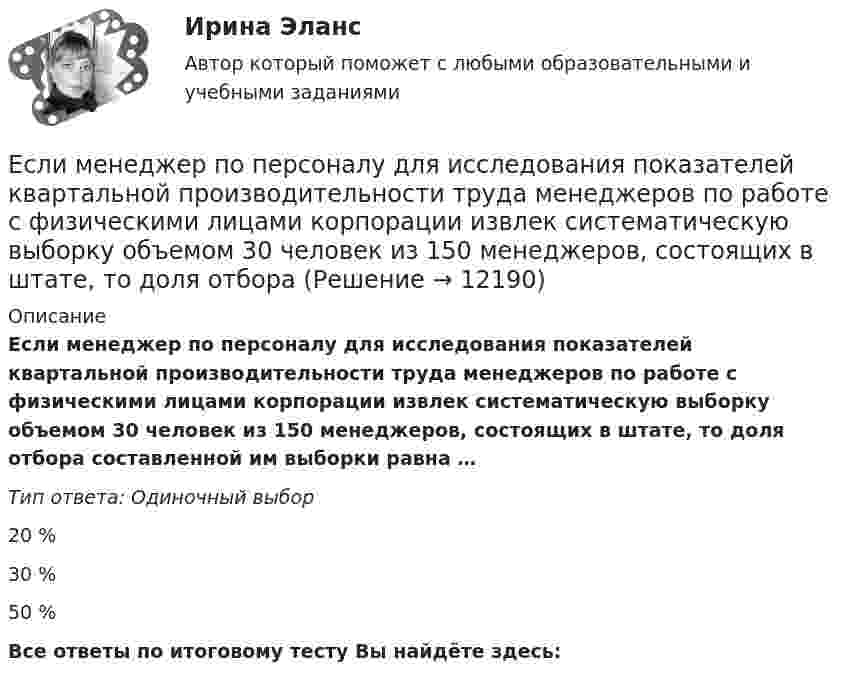      
          Описание
          Если менеджер по персоналу для исследования показателей квартальной производительности труда менеджеров по работе с физическими лицами корпорации извлек систематическую выборку объемом 30 человек из 150 менеджеров, состоящих в штате, то доля отбора составленной им выборки равна …Тип ответа: Одиночный выбор20 %30 %50 %Все ответы по итоговому тесту Вы найдёте здесь:   
            
            
            Если международным договором Российской Федерации установлены иные правила, чем те, которые предусмотрены семейным законодательством, то …Если менеджер по персоналу для исследования показателей квартальной производительности труда менеджеров по работе с физическими лицами корпорации извлек систематическую выборку объемом 30 человек из 150 менеджеров, состоящих в штате, то доля отбора Если месячный темп инфляции за 1 месяц составляет 10 %, а за 2 месяца – 20 %, то индекс цен за 2 месяца равен …Если микроэкономика служит теоретической основой для прикладных экономических наук, то она выполняет… функциюЕсли молекулы, содержащиеся в 1 г воды, равномерно распределить по поверхности Земли (земного шара), то сколько их придётся на 1 см2? Считать Землю идеальной сферой радиусом 6400 км.Если мы говорим о комфортной рабочей среде, то можно выделить два тина ситуации - indoor и ... outdoor, что можно перевести как «в офисе» и «в нолях». Если описывать лидерство через этику, то в первом тине - «...законодательном лидерстве» - роль лидеЕсли на верхний конец вертикально расположенной спиральной пружины положить груз, то пружина сжимается на Dl = 3 мм. На сколько сожмёт пружину тот же груз, упавший на её конец с высоты h = 8 см?Если к потолку лифта, движущегося вверх с ускорением 2 м/с2, направленным вниз, подвешен на нерастяжимой невесомой нити груз массой 1 кг, то сила натяжения нити будет равна Если кривая спроса на деньги будет иметь вид:(MP)d=kY-hr , то:Если кривая спроса на деньги будет иметь вид:(MP)d=kY−hr, то:Если кто-то хочет установить кондиционер, требуется месяц, чтобы собрать все необходимые документы и договориться со специальной службой о его установке. Некоторые люди не готовы тратить время на такое длительное ожидание и платят за незаконноеЕсли ликвидировано общество с ограниченной ответственностью, то ...Если личные потребительские расходы составляют половину валового внутреннего продукта (ВВП), инвестиции равны 300 у.е., государственные закупки – 200 у.е., экспорт – 100 у.е., а импорт – 50 у.е., то ВВП составит …Если локомотив массой 20 тонн начинает двигаться со станции так, что его скорость u в зависимости от пройденного пути s изменяется по закону u = 2√s (м/с), то суммарная работа всех сил, действующих на локомотив, за первые 10 секунд 